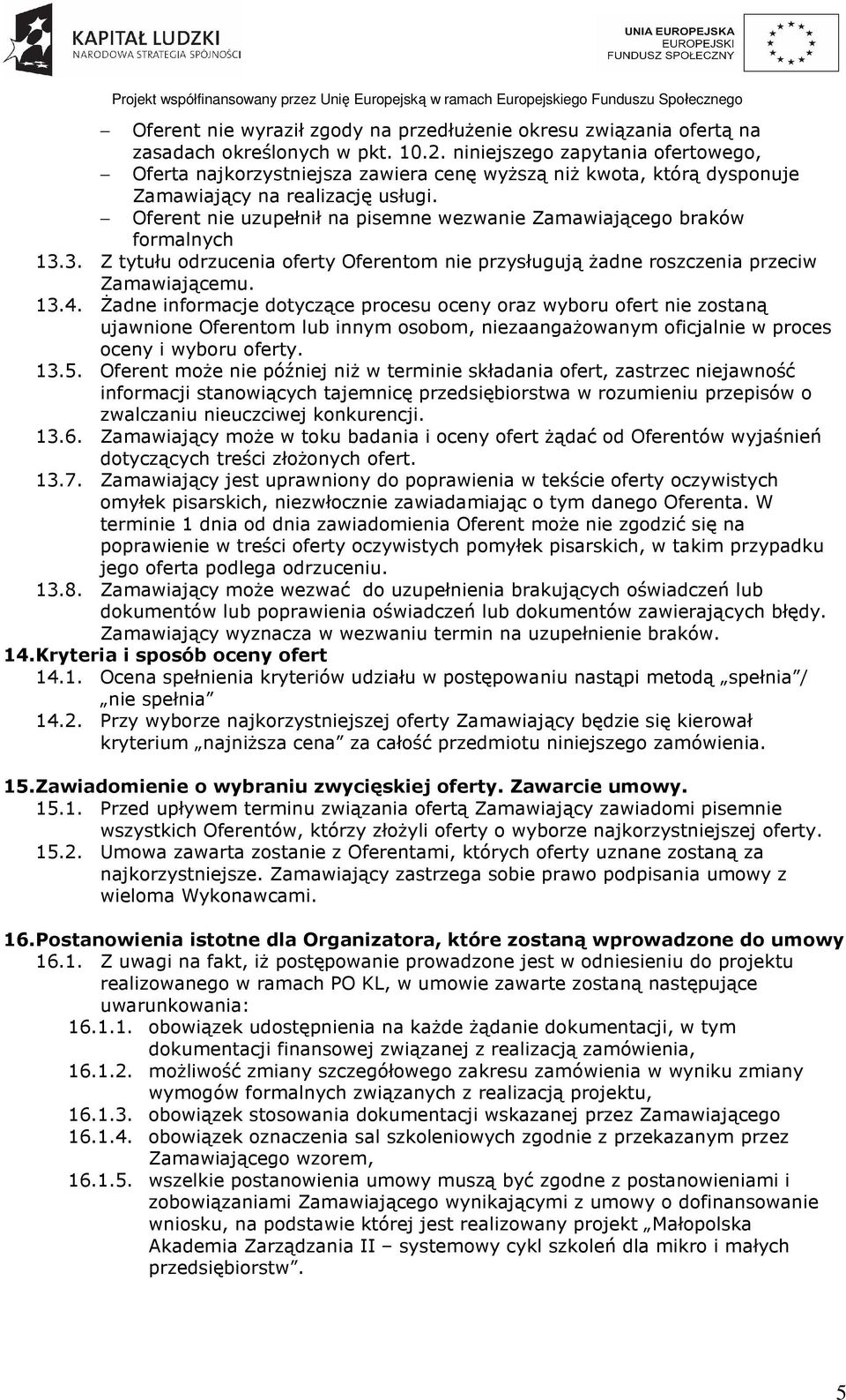 Oferent nie uzupełnił na pisemne wezwanie Zamawiającego braków formalnych 13.3. Z tytułu odrzucenia oferty Oferentom nie przysługują żadne roszczenia przeciw Zamawiającemu. 13.4.