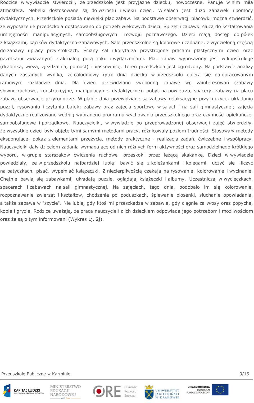 Na podstawie obserwacji placówki można stwierdzić, że wyposażenie przedszkola dostosowano do potrzeb wiekowych dzieci.