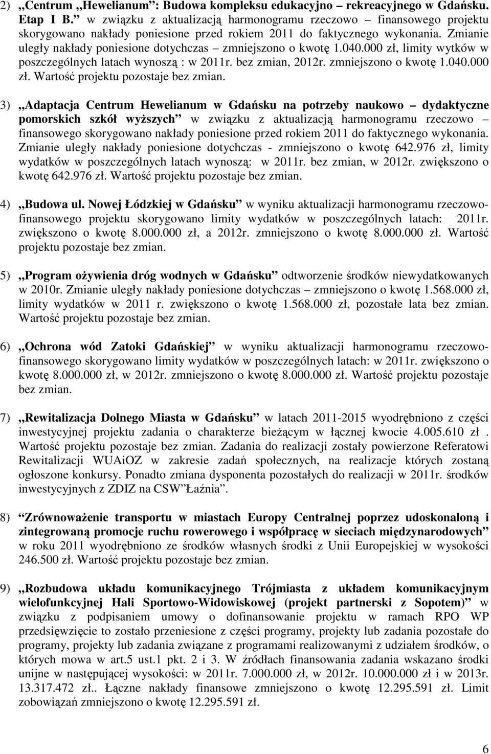 Zmianie uległy nakłady poniesione dotychczas zmniejszono o kwotę 1.040.000 zł, limity wytków w poszczególnych latach wynoszą : w 2011r. bez zmian, 2012r. zmniejszono o kwotę 1.040.000 zł. Wartość projektu pozostaje bez zmian.