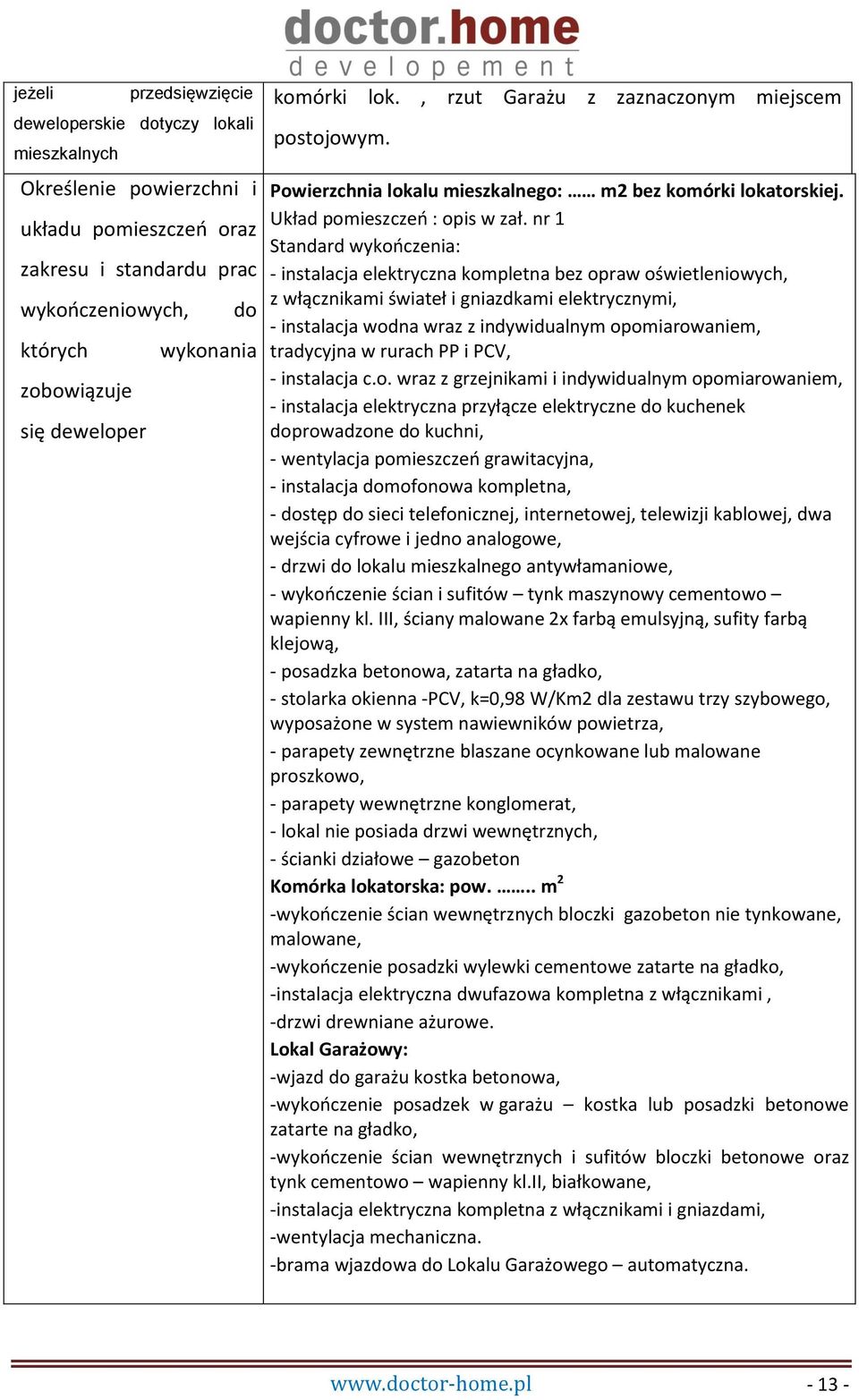 nr 1 Standard wykończenia: - instalacja elektryczna kompletna bez opraw oświetleniowych, z włącznikami świateł i gniazdkami elektrycznymi, - instalacja wodna wraz z indywidualnym opomiarowaniem,