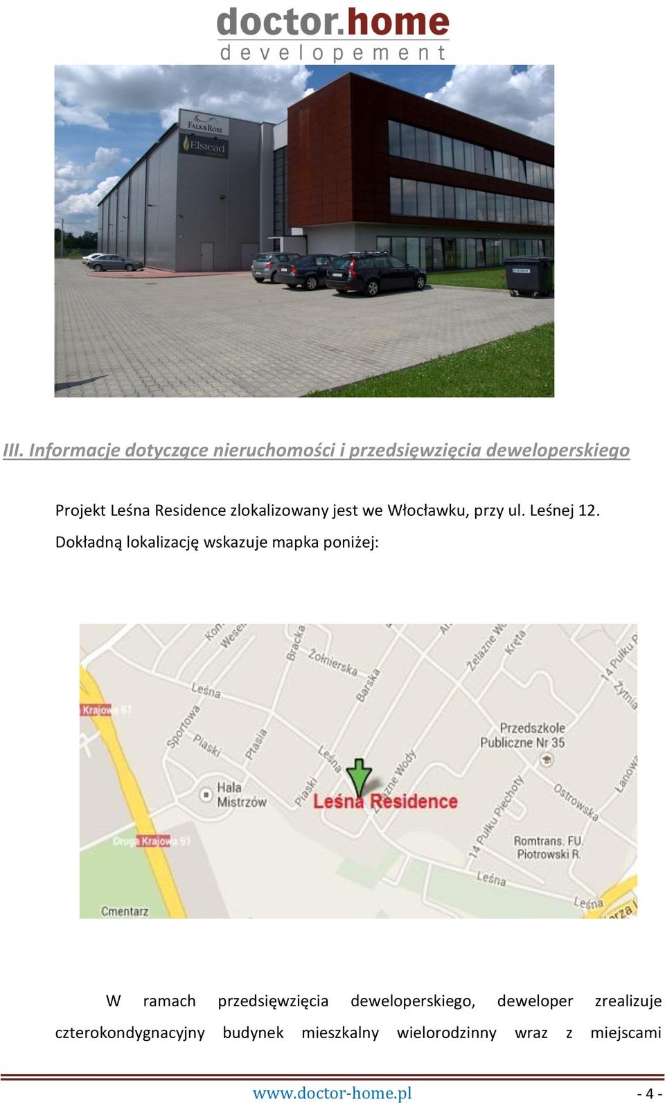 Dokładną lokalizację wskazuje mapka poniżej: W ramach przedsięwzięcia deweloperskiego,