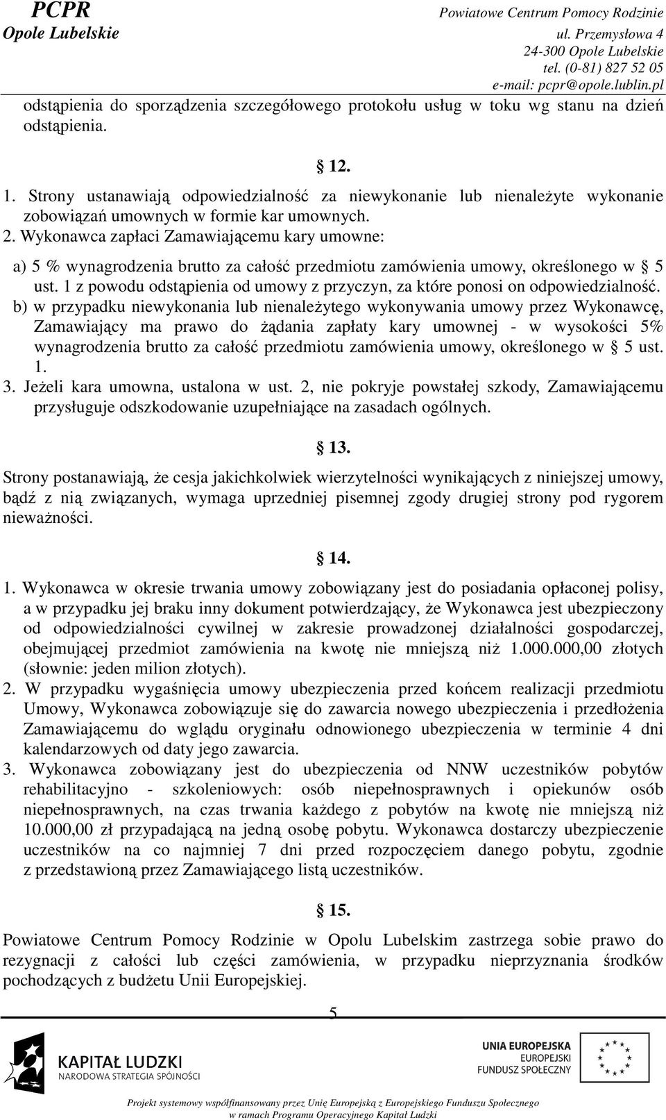 Wykonawca zapłaci Zamawiającemu kary umowne: a) 5 % wynagrodzenia brutto za całość przedmiotu zamówienia umowy, określonego w 5 ust.