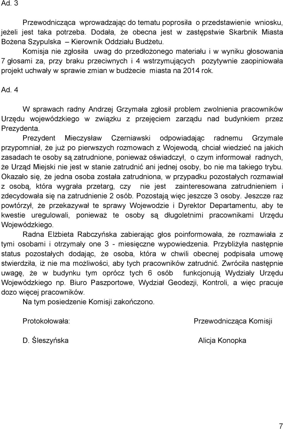 Komisja nie zgłosiła uwag do przedłożonego materiału i w wyniku głosowania 7 głosami za, przy braku przeciwnych i 4 wstrzymujących pozytywnie zaopiniowała projekt uchwały w sprawie zmian w budżecie