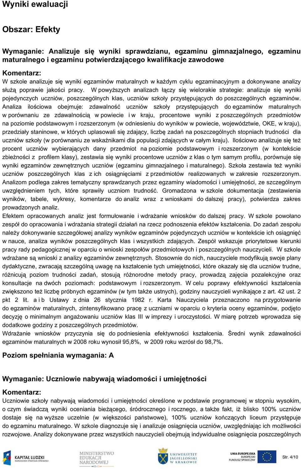 W powyższych analizach łączy się wielorakie strategie: analizuje się wyniki pojedynczych uczniów, poszczególnych klas, uczniów szkoły przystępujących do poszczególnych egzaminów.