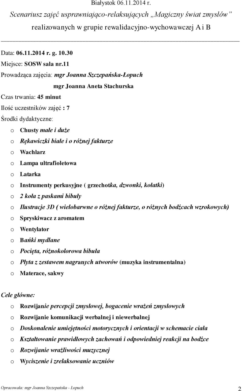 różnej fakturze o Wachlarz o Lampa ultrafioletowa o Latarka o Instrumenty perkusyjne ( grzechotka, dzwonki, kołatki) o 2 koła z paskami bibuły o Ilustracje 3D ( wielobarwne o różnej fakturze, o