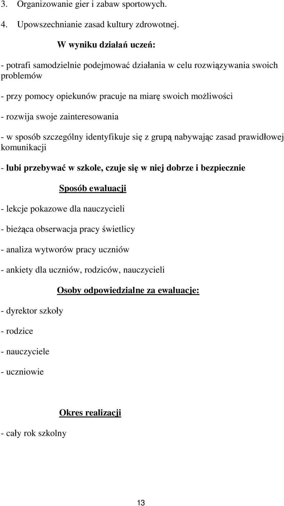 zainteresowania - w sposób szczególny identyfikuje się z grupą nabywając zasad prawidłowej komunikacji - lubi przebywać w szkole, czuje się w niej dobrze i bezpiecznie Sposób