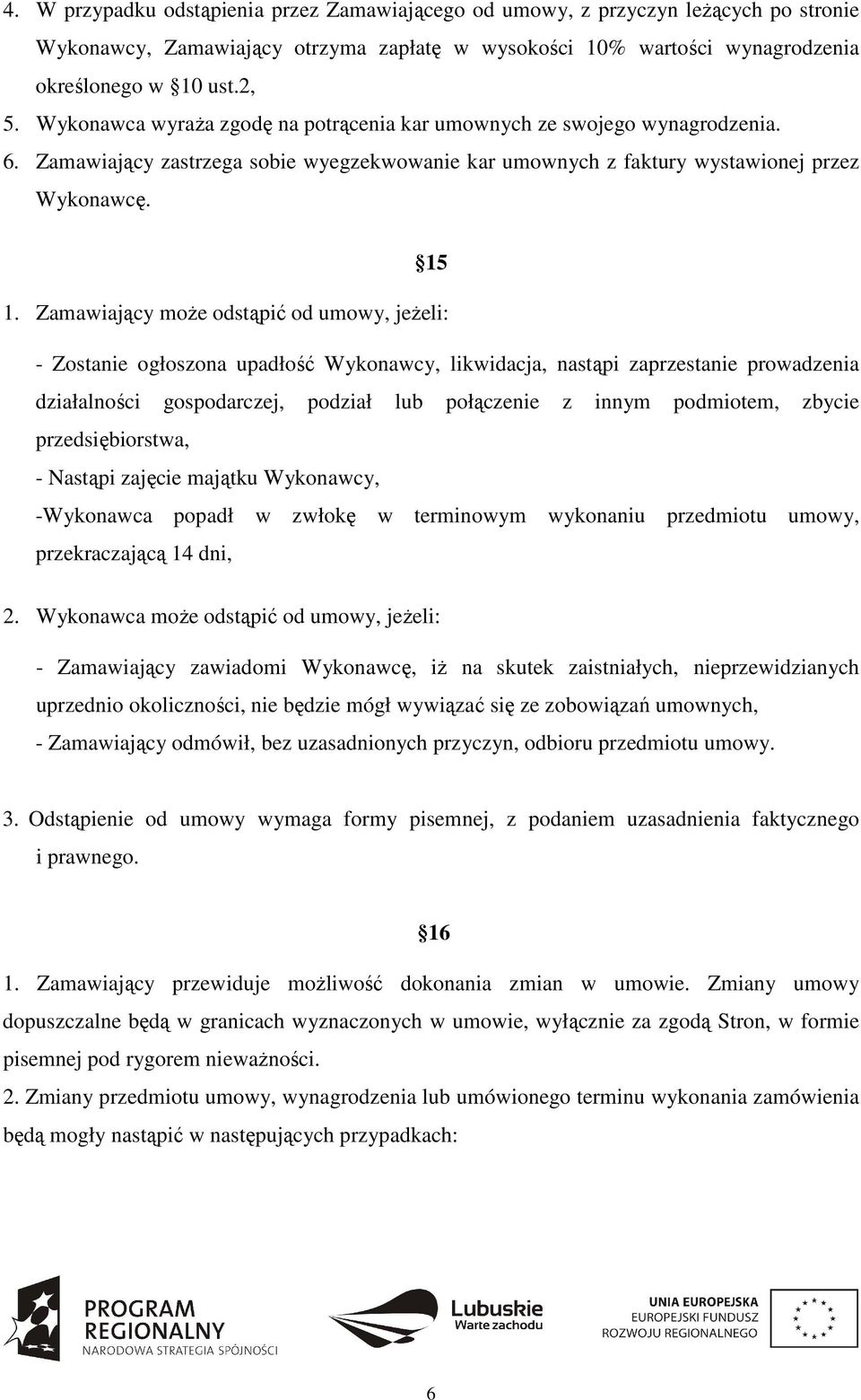 Zamawiający może odstąpić od umowy, jeżeli: - Zostanie ogłoszona upadłość Wykonawcy, likwidacja, nastąpi zaprzestanie prowadzenia działalności gospodarczej, podział lub połączenie z innym podmiotem,