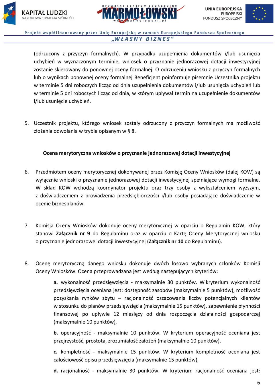 O odrzuceniu wniosku z przyczyn formalnych lub o wynikach ponownej oceny formalnej Beneficjent poinformuje pisemnie Uczestnika projektu w terminie 5 dni roboczych licząc od dnia uzupełnienia