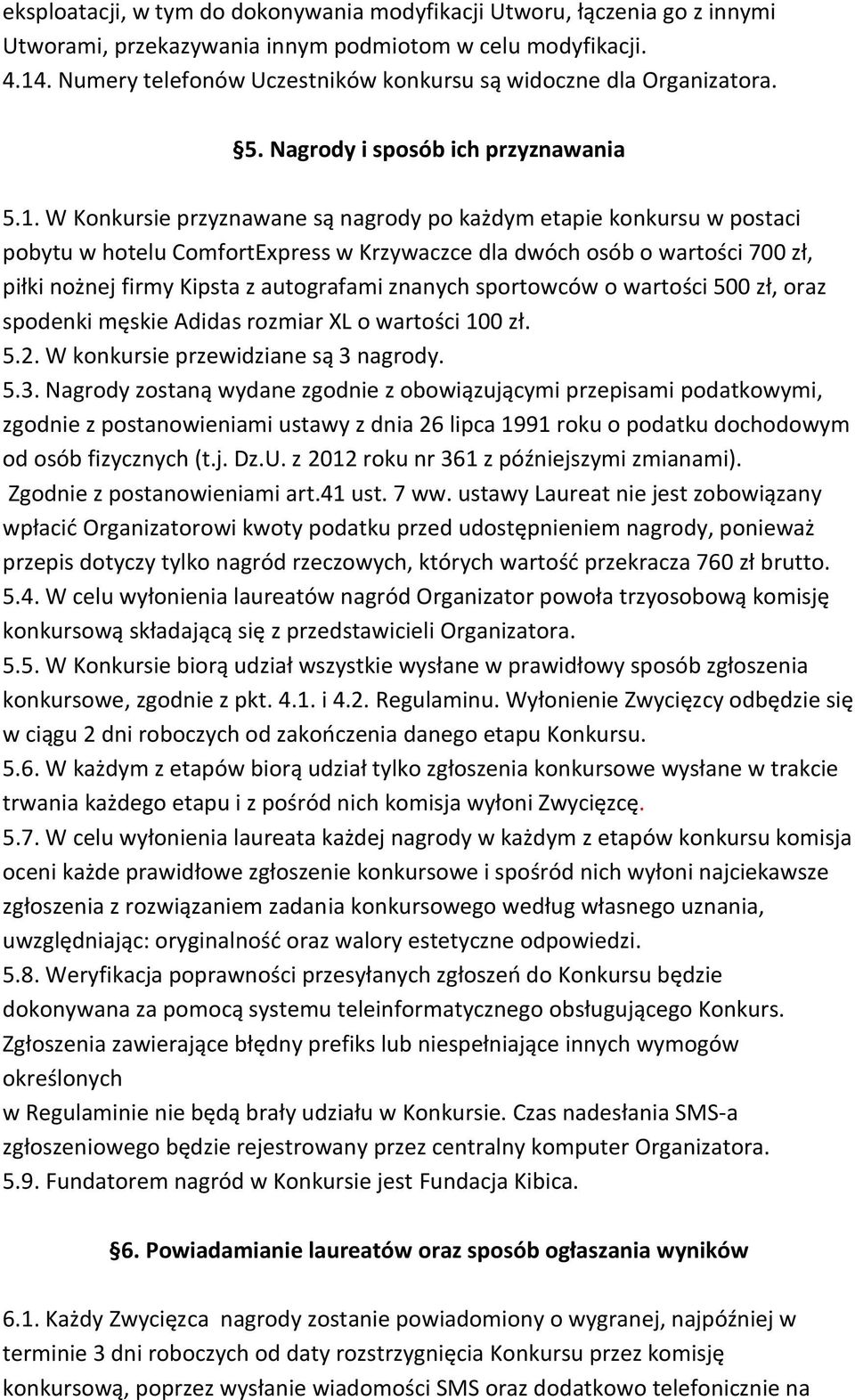 W Konkursie przyznawane są nagrody po każdym etapie konkursu w postaci pobytu w hotelu ComfortExpress w Krzywaczce dla dwóch osób o wartości 700 zł, piłki nożnej firmy Kipsta z autografami znanych