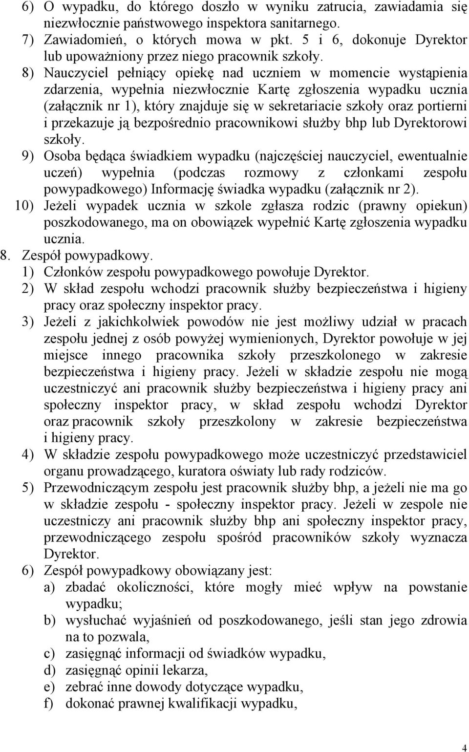 8) Nauczyciel pełniący opiekę nad uczniem w momencie wystąpienia zdarzenia, wypełnia niezwłocznie Kartę zgłoszenia wypadku ucznia (załącznik nr 1), który znajduje się w sekretariacie szkoły oraz