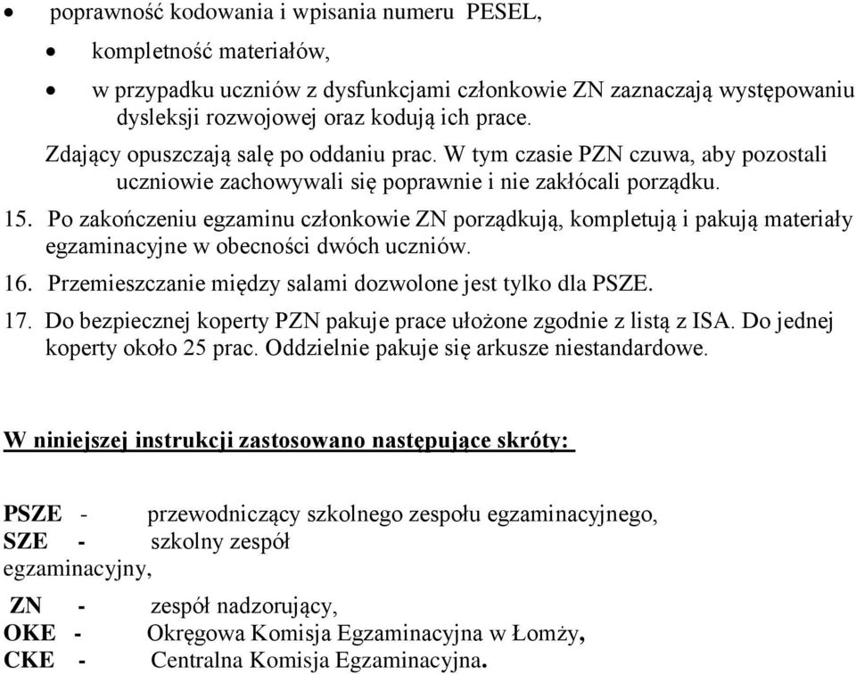 Po zakończeniu egzaminu członkowie ZN porządkują, kompletują i pakują materiały egzaminacyjne w obecności dwóch uczniów. 16. Przemieszczanie między salami dozwolone jest tylko dla PSZE. 17.