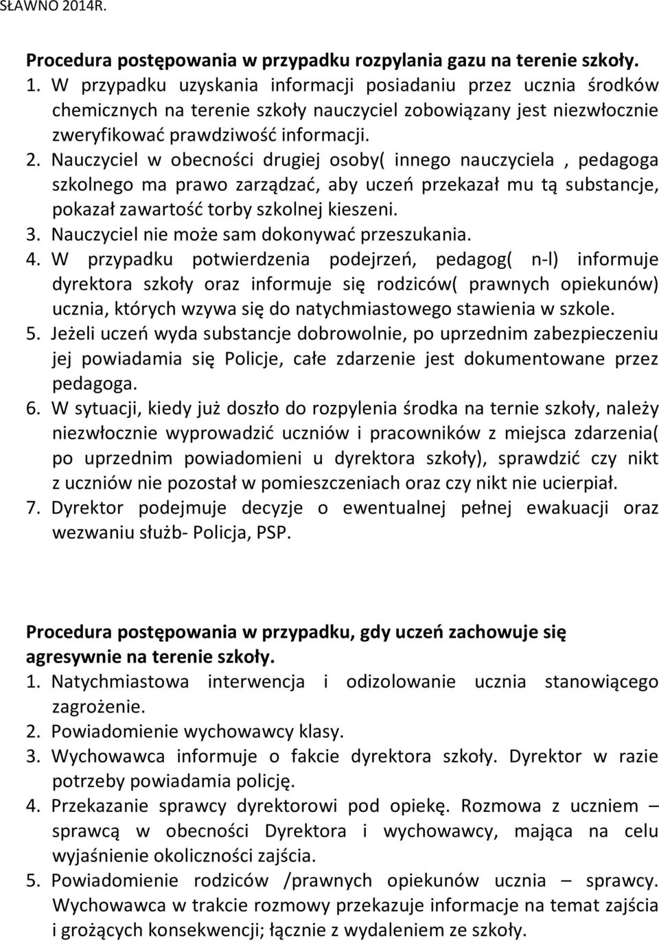 Nauczyciel w obecności drugiej osoby( innego nauczyciela, pedagoga szkolnego ma prawo zarządzać, aby uczeń przekazał mu tą substancje, pokazał zawartość torby szkolnej kieszeni. 3.