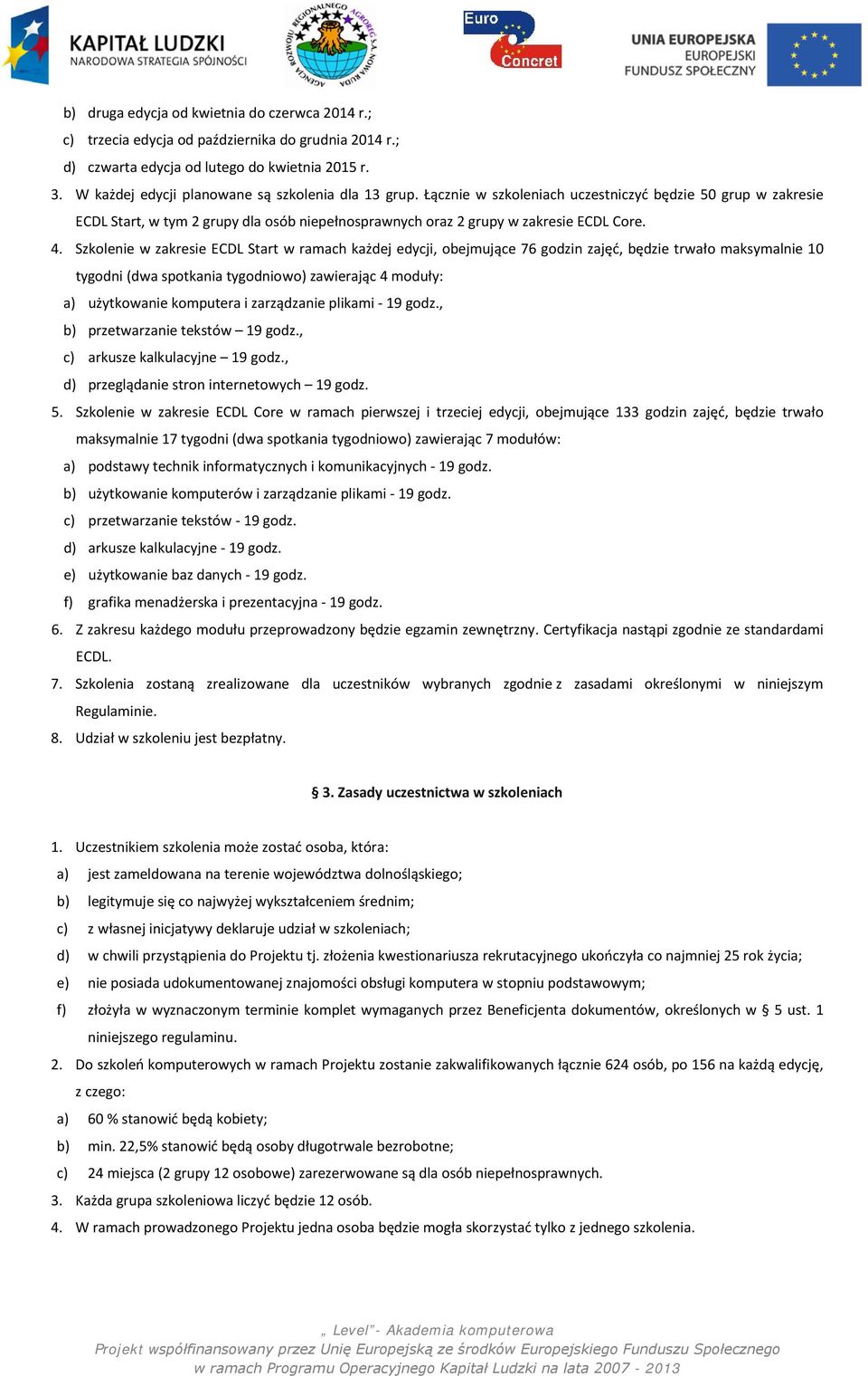 4. Szkolenie w zakresie ECDL Start w ramach każdej edycji, obejmujące 76 godzin zajęć, będzie trwało maksymalnie 10 tygodni (dwa spotkania tygodniowo) zawierając 4 moduły: a) użytkowanie komputera i