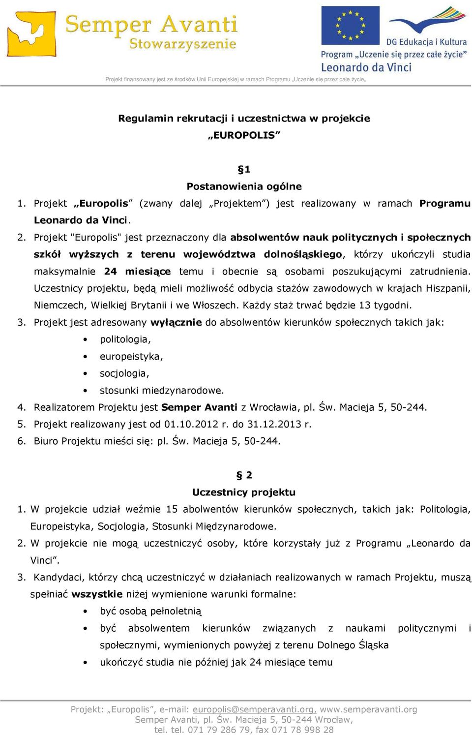 obecnie są osobami poszukującymi zatrudnienia. Uczestnicy projektu, będą mieli możliwość odbycia stażów zawodowych w krajach Hiszpanii, Niemczech, Wielkiej Brytanii i we Włoszech.