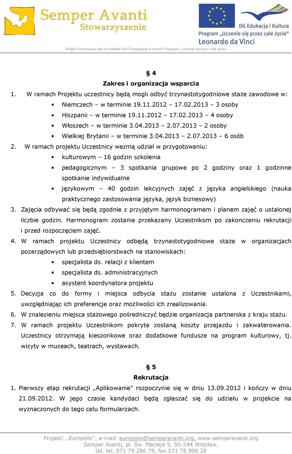 W ramach projektu Uczestnicy wezmą udział w przygotowaniu: kulturowym 16 godzin szkolenia pedagogicznym 3 spotkania grupowe po 2 godziny oraz 1 godzinne spotkanie indywidualne językowym 40 godzin