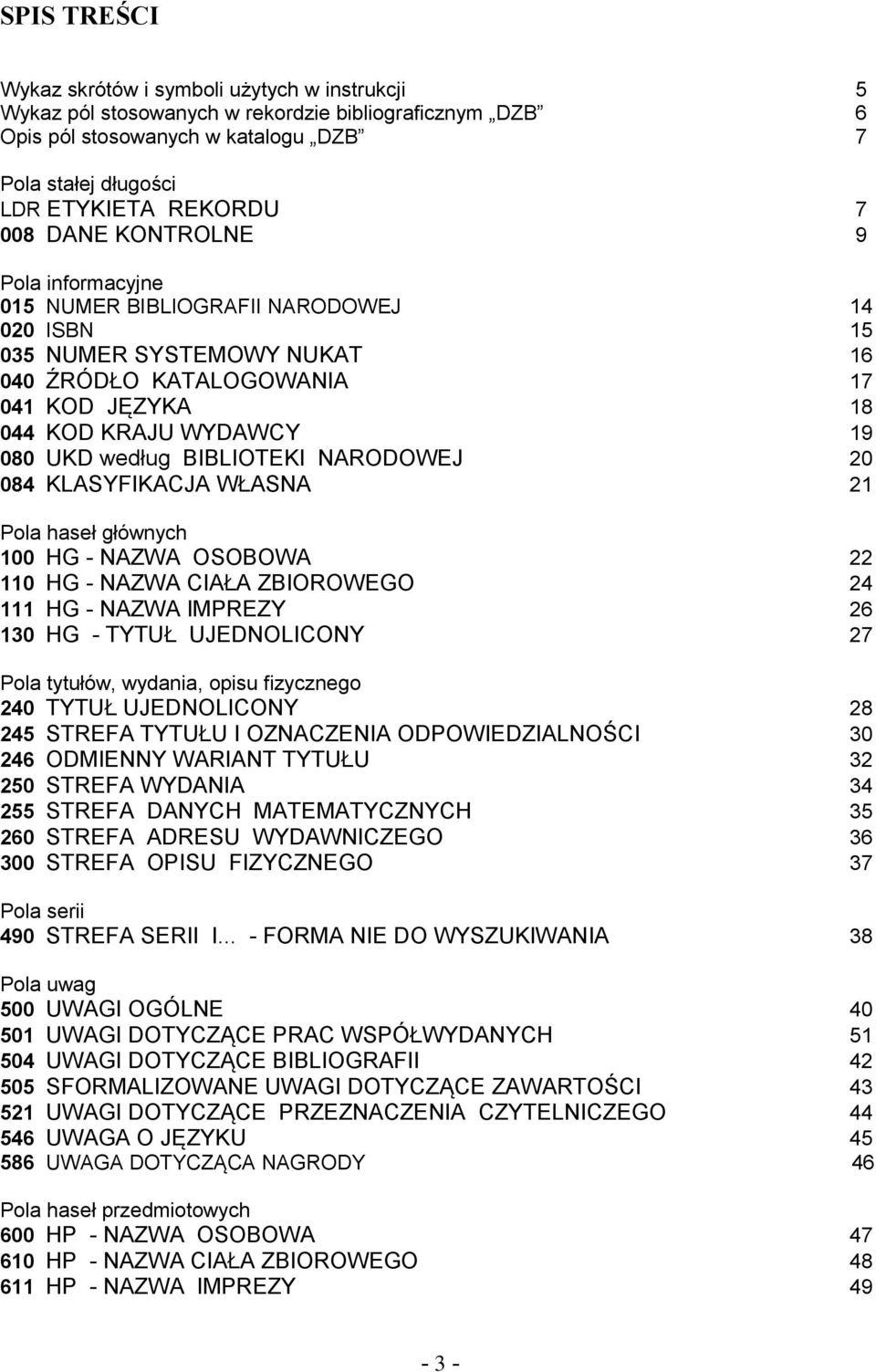 według BIBLIOTEKI NARODOWEJ 20 084 KLASYFIKACJA WŁASNA 21 Pola haseł głównych 100 HG - NAZWA OSOBOWA 22 110 HG - NAZWA CIAŁA ZBIOROWEGO 24 111 HG - NAZWA IMPREZY 26 130 HG - TYTUŁ UJEDNOLICONY 27