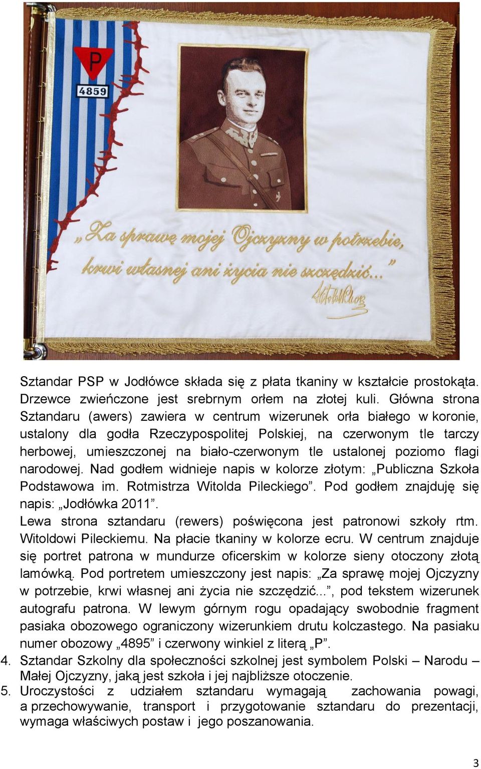 ustalonej poziomo flagi narodowej. Nad godłem widnieje napis w kolorze złotym: Publiczna Szkoła Podstawowa im. Rotmistrza Witolda Pileckiego. Pod godłem znajduję się napis: Jodłówka 2011.