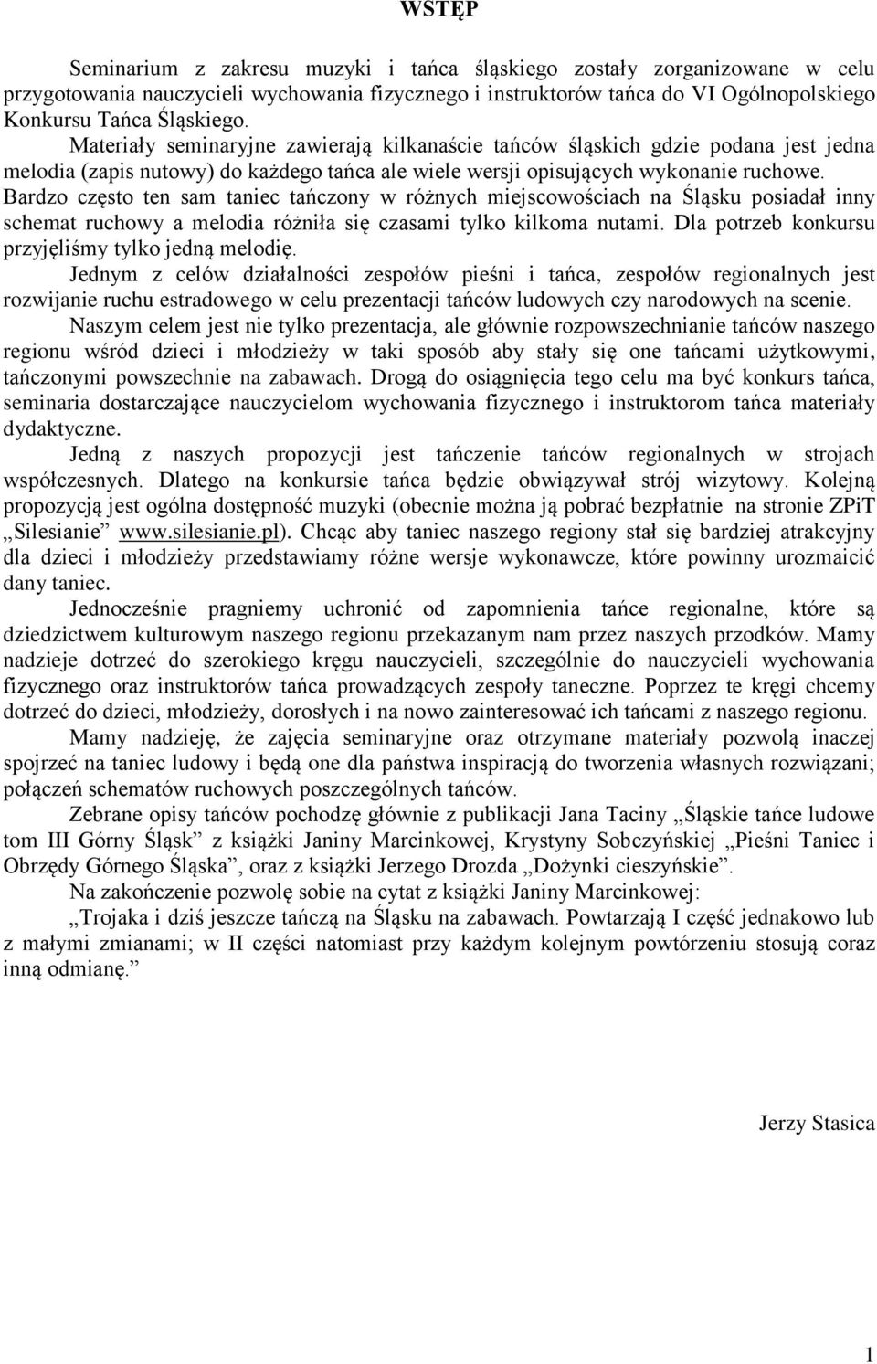 Bardzo często ten sam taniec tańczony w różnych miejscowościach na Śląsku posiadał inny schemat ruchowy a melodia różniła się czasami tylko kilkoma nutami.