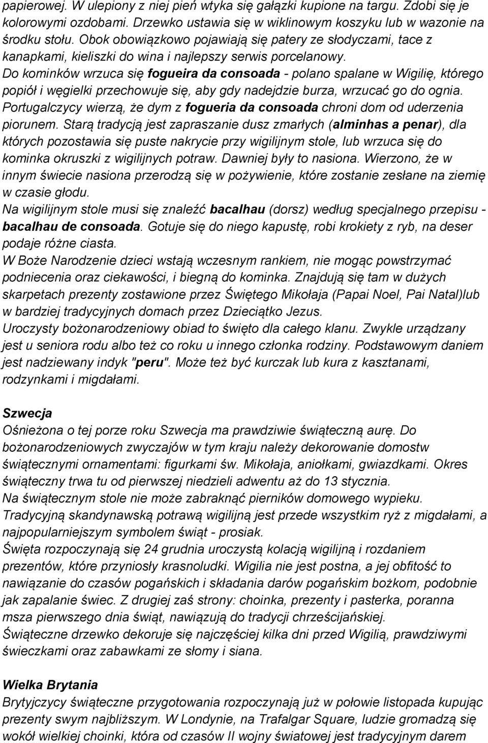 Do kominków wrzuca się fogueira da consoada - polano spalane w Wigilię, którego popiół i węgielki przechowuje się, aby gdy nadejdzie burza, wrzucać go do ognia.