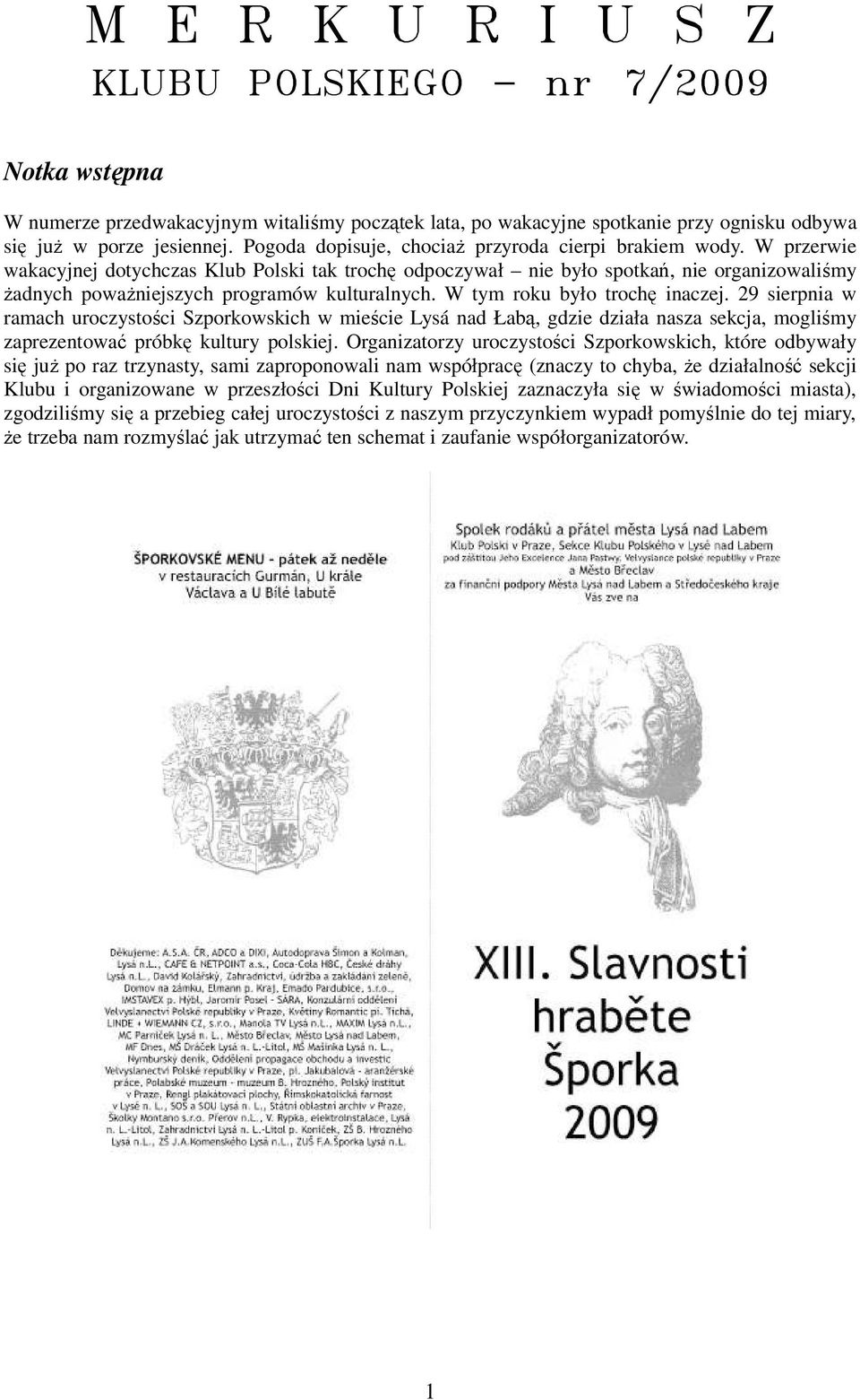 W przerwie wakacyjnej dotychczas Klub Polski tak trochę odpoczywał nie było spotkań, nie organizowaliśmy Ŝadnych powaŝniejszych programów kulturalnych. W tym roku było trochę inaczej.