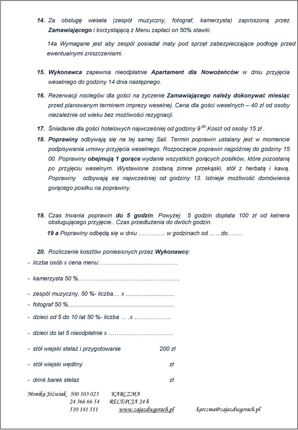 Wykonawca zapewnia nieodpłatnie Apartament dla Nowożeńców w dniu przyjęcia weselnego do godziny 14 dnia następnego. 16.