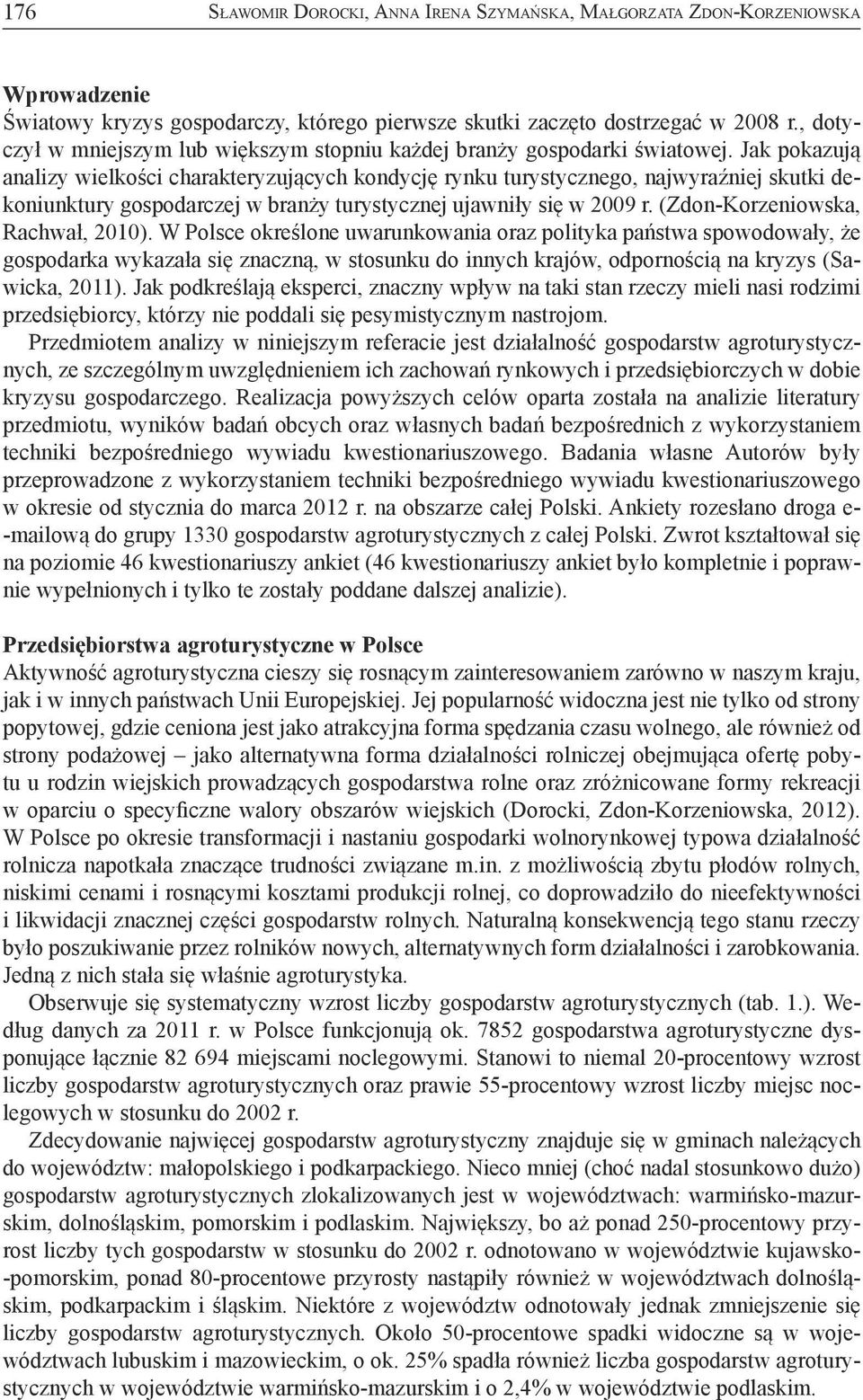 Jak pokazują analizy wielkości charakteryzujących kondycję rynku turystycznego, najwyraźniej skutki dekoniunktury gospodarczej w branży turystycznej ujawniły się w 2009 r.