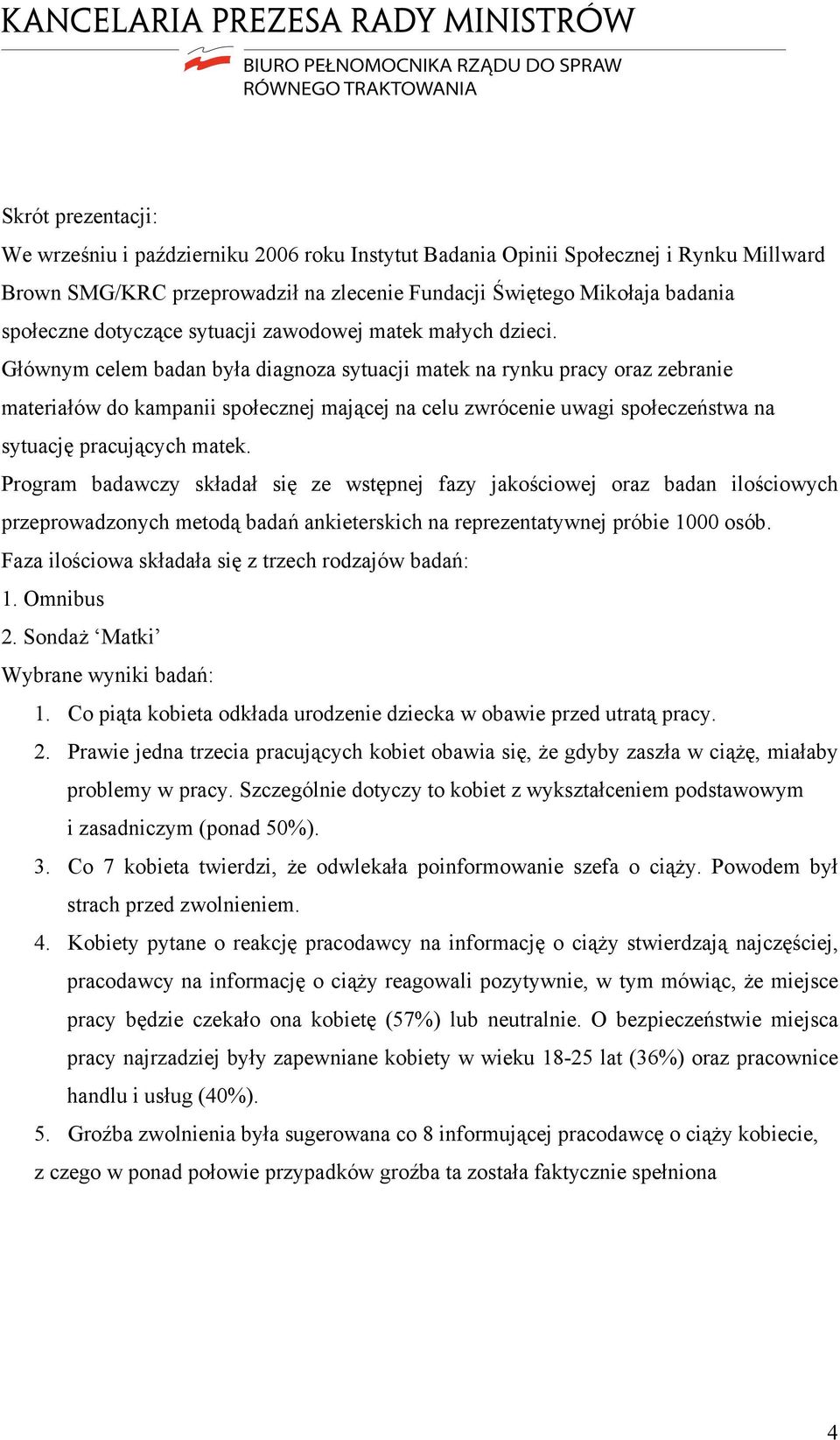 Głównym celem badan była diagnoza sytuacji matek na rynku pracy oraz zebranie materiałów do kampanii społecznej mającej na celu zwrócenie uwagi społeczeństwa na sytuację pracujących matek.