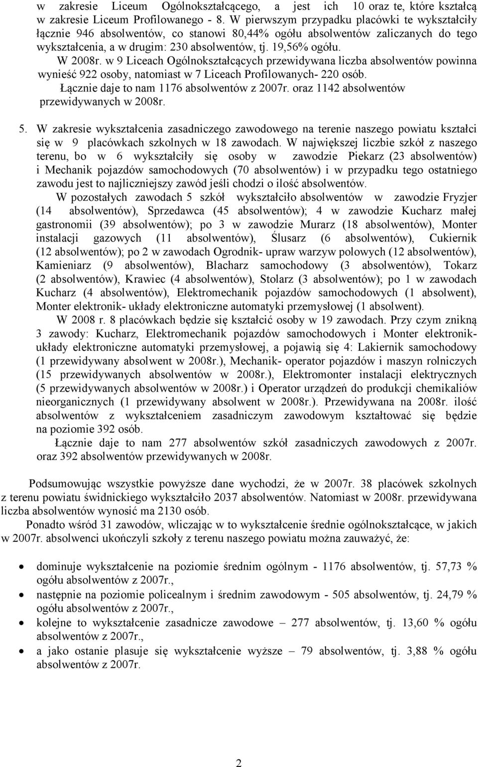 w 9 Liceach Ogólnokształcących przewidywana liczba absolwentów powinna wynieść 922 osoby, natomiast w 7 Liceach Profilowanych- 220 osób. Łącznie daje to nam 1176 absolwentów z 2007r.