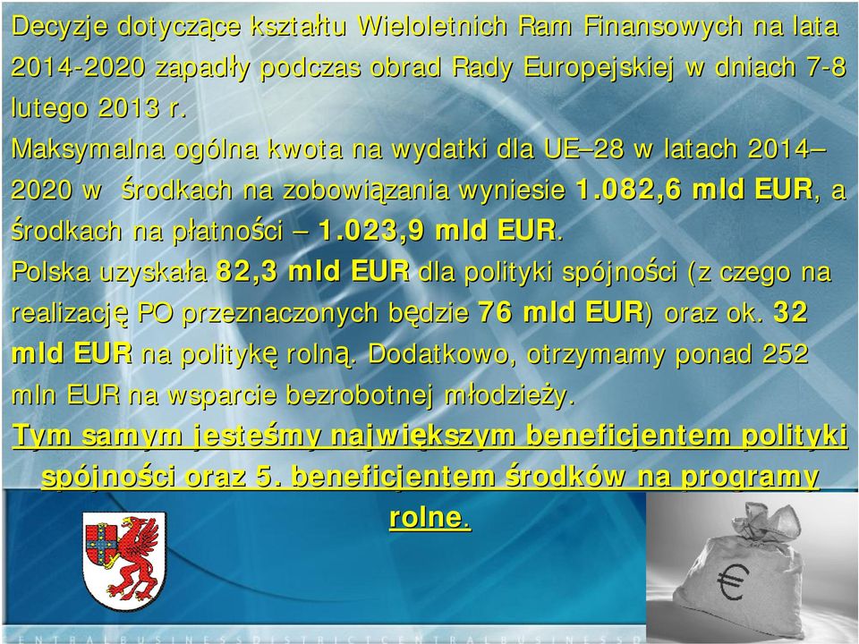 Polska uzyskała 82,3 mld EUR dla polityki spójności (z czego na realizację PO przeznaczonych będzie 76 mld EUR) ) oraz ok. 32 mld EUR na politykę rolną.