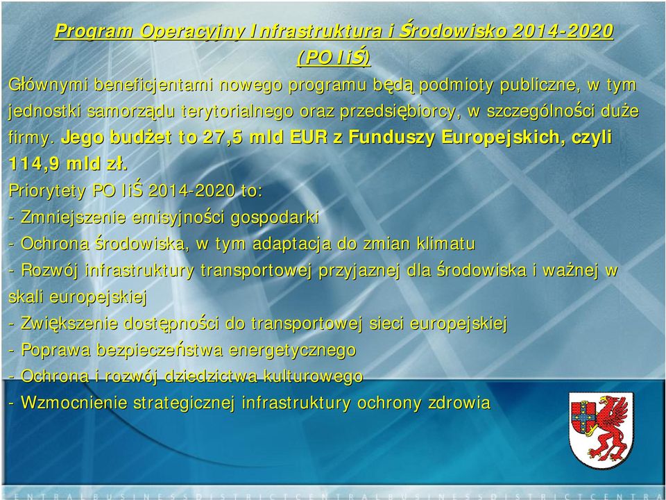 Priorytety PO IiŚ 2014-2020 2020 to: - Zmniejszenie emisyjności gospodarki - Ochrona środowiska, w tym adaptacja do zmian klimatu - Rozwój infrastruktury transportowej przyjaznej