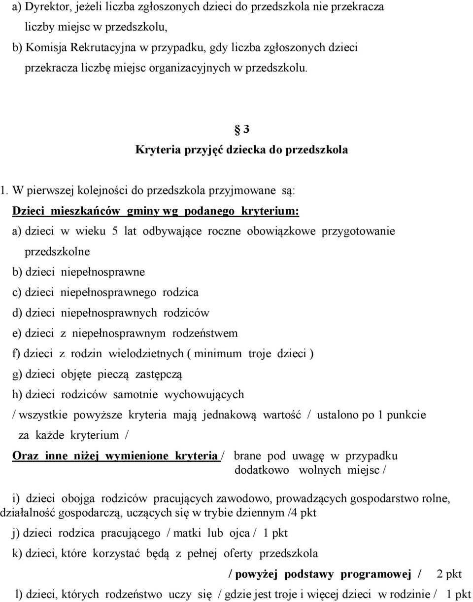 W pierwszej kolejności do przedszkola przyjmowane są: Dzieci mieszkańców gminy wg podanego kryterium: a) dzieci w wieku 5 lat odbywające roczne obowiązkowe przygotowanie przedszkolne b) dzieci