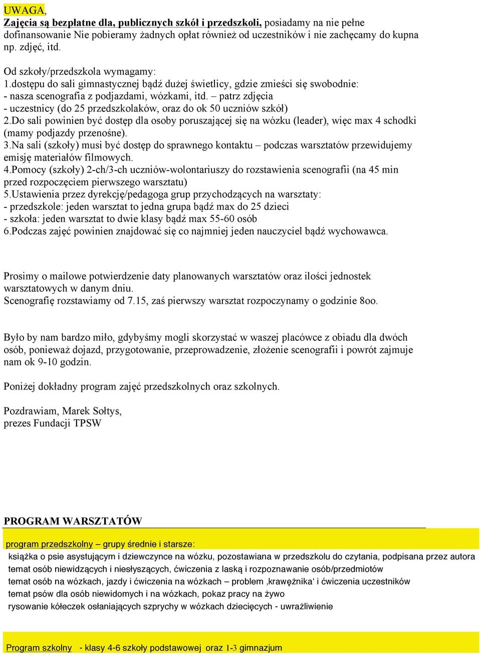 patrz zdjęcia - uczestnicy (do 25 przedszkolaków, oraz do ok 50 uczniów szkół) 2.Do sali powinien być dostęp dla osoby poruszającej się na wózku (leader), więc max 4 schodki (mamy podjazdy przenośne).
