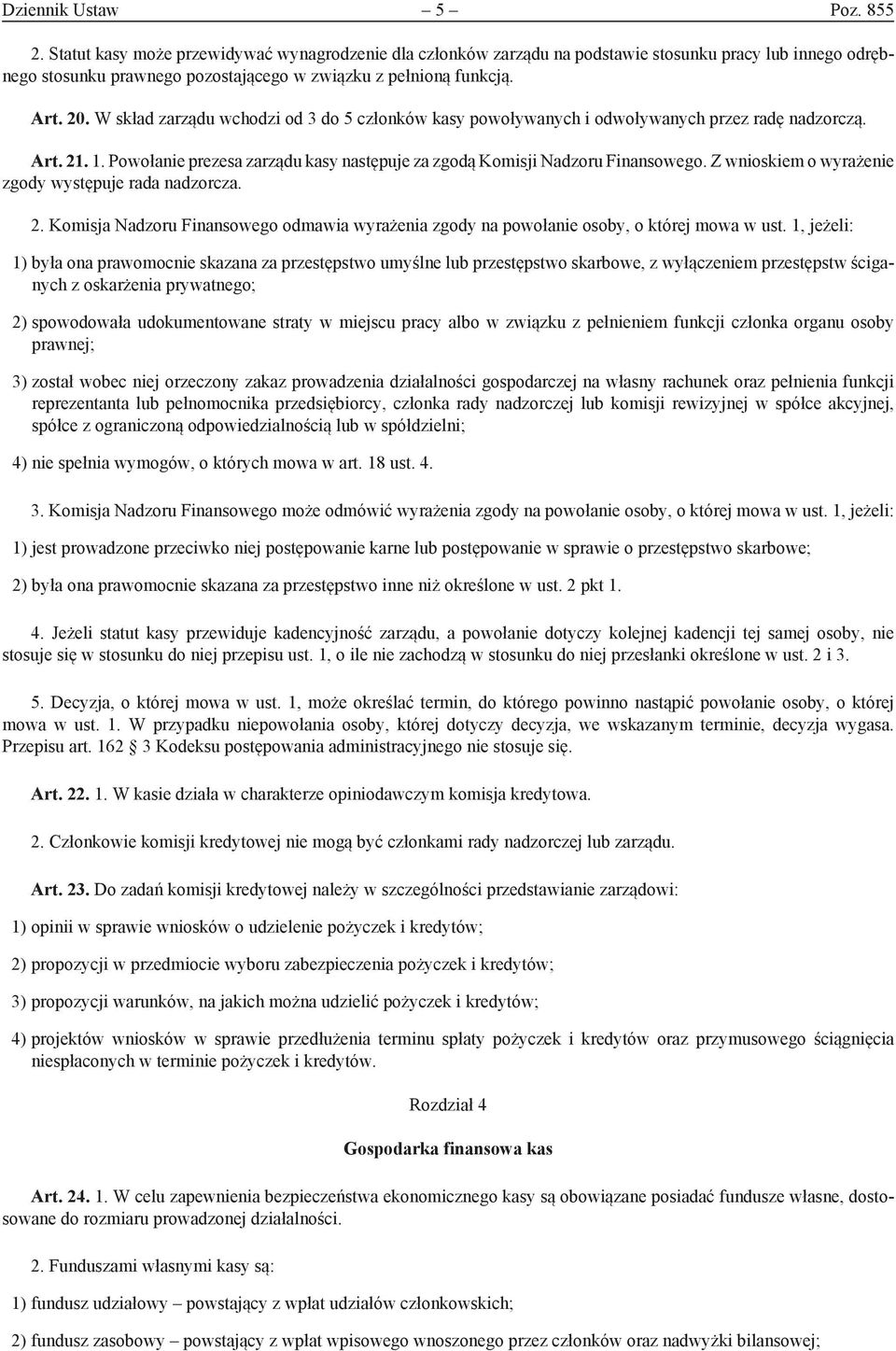 W skład zarządu wchodzi od 3 do 5 członków kasy powoływanych i odwoływanych przez radę nadzorczą. Art. 21. 1. Powołanie prezesa zarządu kasy następuje za zgodą Komisji Nadzoru Finansowego.