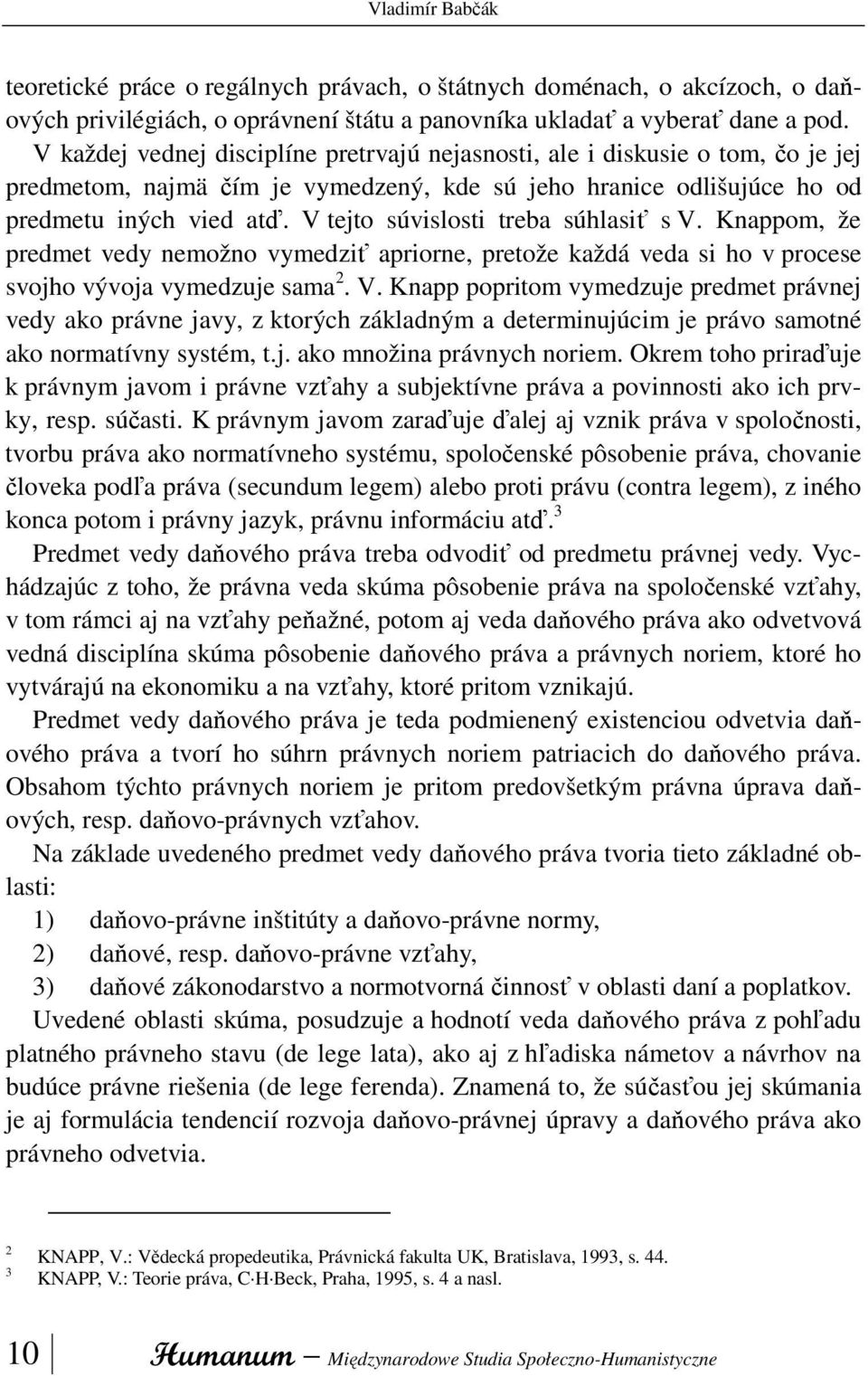 V tejto súvislosti treba súhlasiť s V. Knappom, že predmet vedy nemožno vymedziť apriorne, pretože každá veda si ho v procese svojho vývoja vymedzuje sama 2. V. Knapp popritom vymedzuje predmet právnej vedy ako právne javy, z ktorých základným a determinujúcim je právo samotné ako normatívny systém, t.