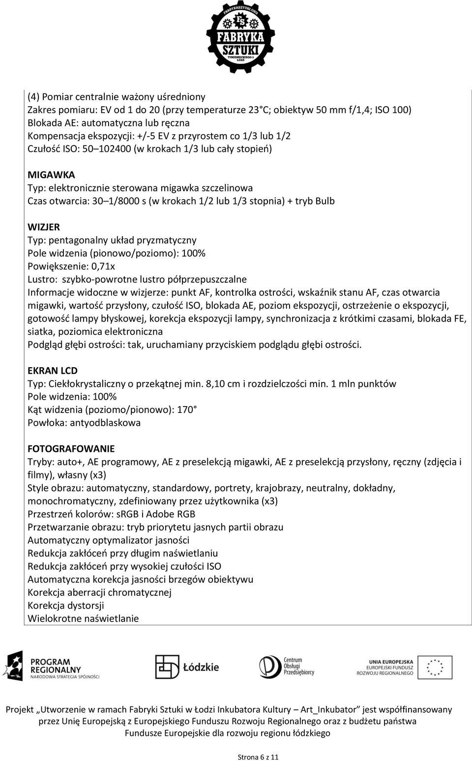 + tryb Bulb WIZJER Typ: pentagonalny układ pryzmatyczny Pole widzenia (pionowo/poziomo): 100% Powiększenie: 0,71x Lustro: szybko-powrotne lustro półprzepuszczalne Informacje widoczne w wizjerze: