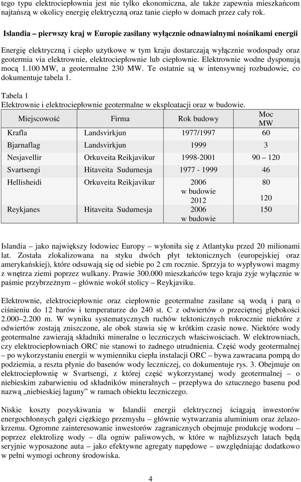 elektrociepłownie lub ciepłownie. Elektrownie wodne dysponują mocą 1.100 MW, a geotermalne 230 MW. Te ostatnie są w intensywnej rozbudowie, co dokumentuje tabela 1.