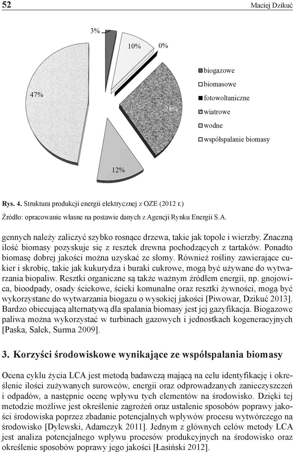 Ponadto biomasę dobrej jakości można uzyskać ze słomy. Również rośliny zawierające cukier i skrobię, takie jak kukurydza i buraki cukrowe, mogą być używane do wytwarzania biopaliw.