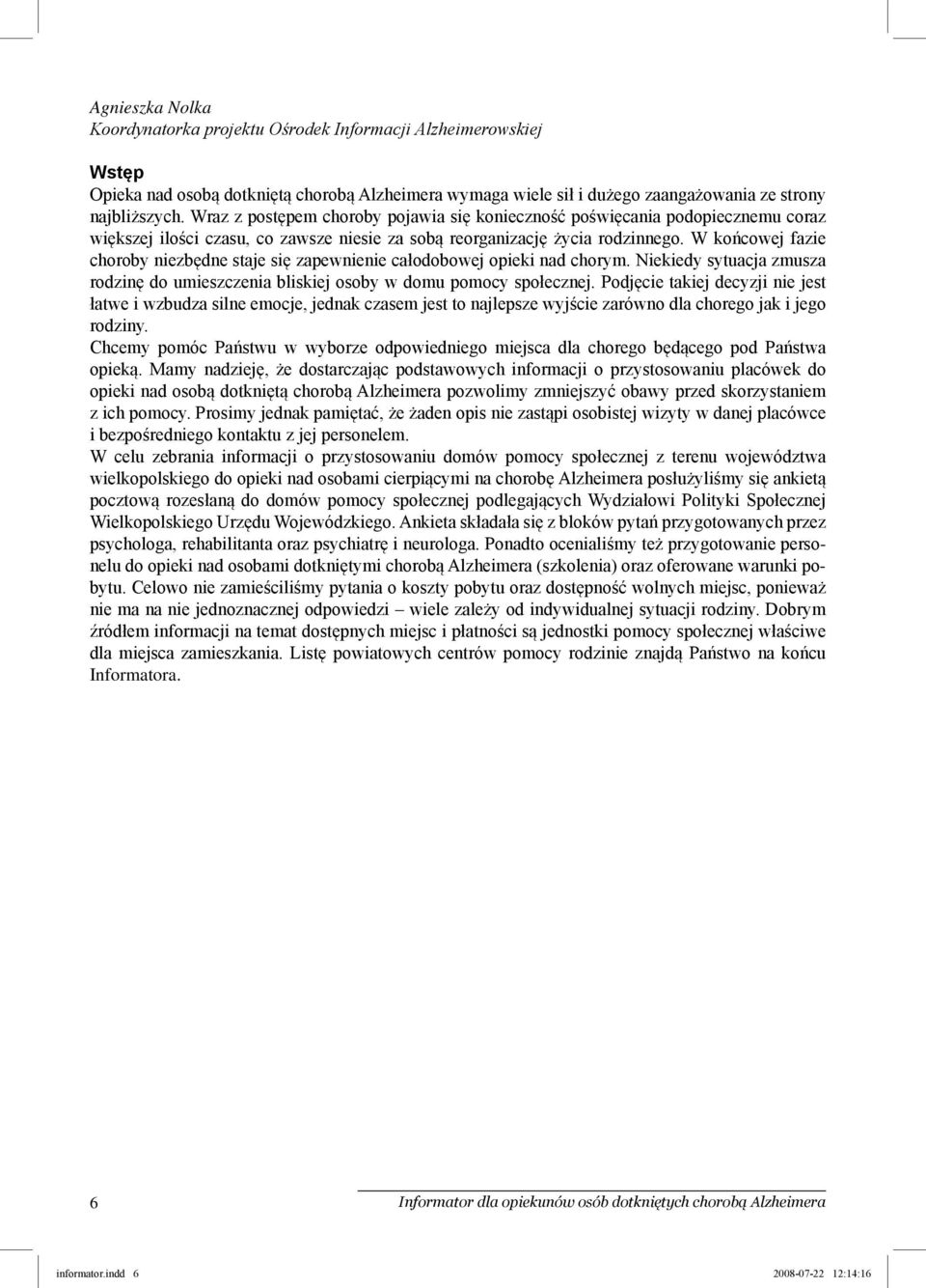 W końcowej fazie choroby niezbędne staje się zapewnienie całodobowej opieki nad chorym. Niekiedy sytuacja zmusza rodzinę do umieszczenia bliskiej osoby w domu pomocy społecznej.