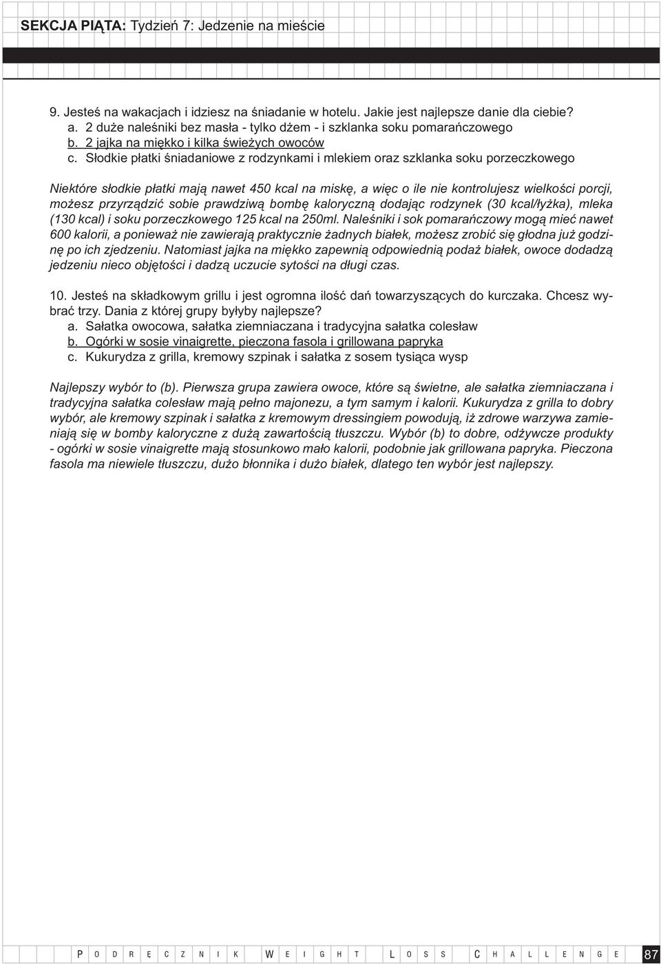 Słodkie płatki śniadaniowe z rodzynkami i mlekiem oraz szklanka soku porzeczkowego Niektóre słodkie płatki mają nawet 450 kcal na miskę, a więc o ile nie kontrolujesz wielkości porcji, możesz
