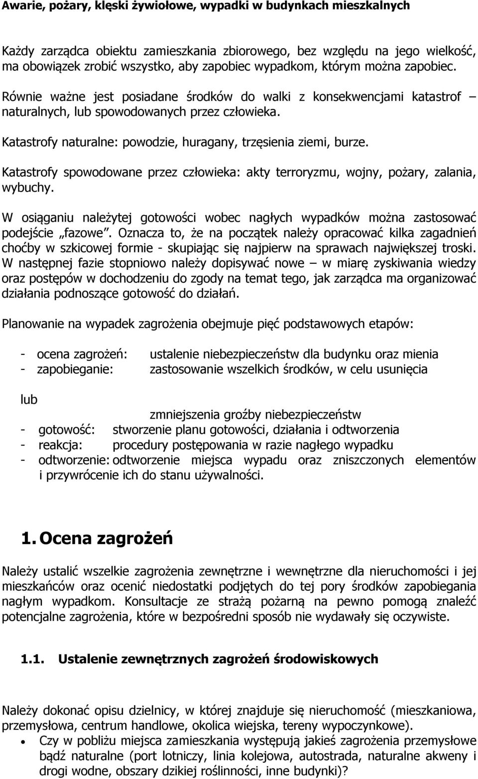 Katastrofy spowodowane przez człowieka: akty terroryzmu, wojny, pożary, zalania, wybuchy. W osiąganiu należytej gotowości wobec nagłych wypadków można zastosować podejście fazowe.