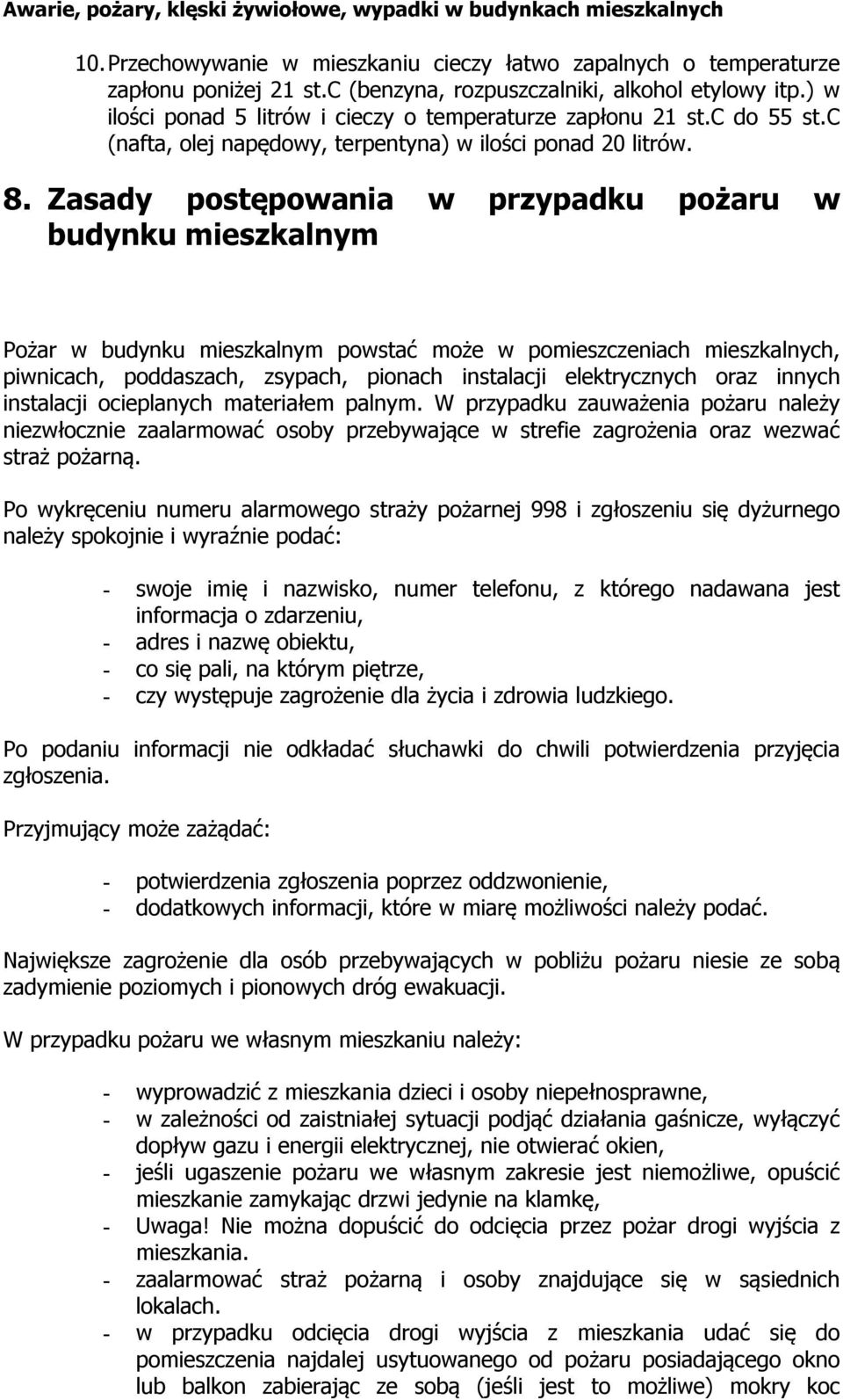 Zasady postępowania w przypadku pożaru w budynku mieszkalnym Pożar w budynku mieszkalnym powstać może w pomieszczeniach mieszkalnych, piwnicach, poddaszach, zsypach, pionach instalacji elektrycznych