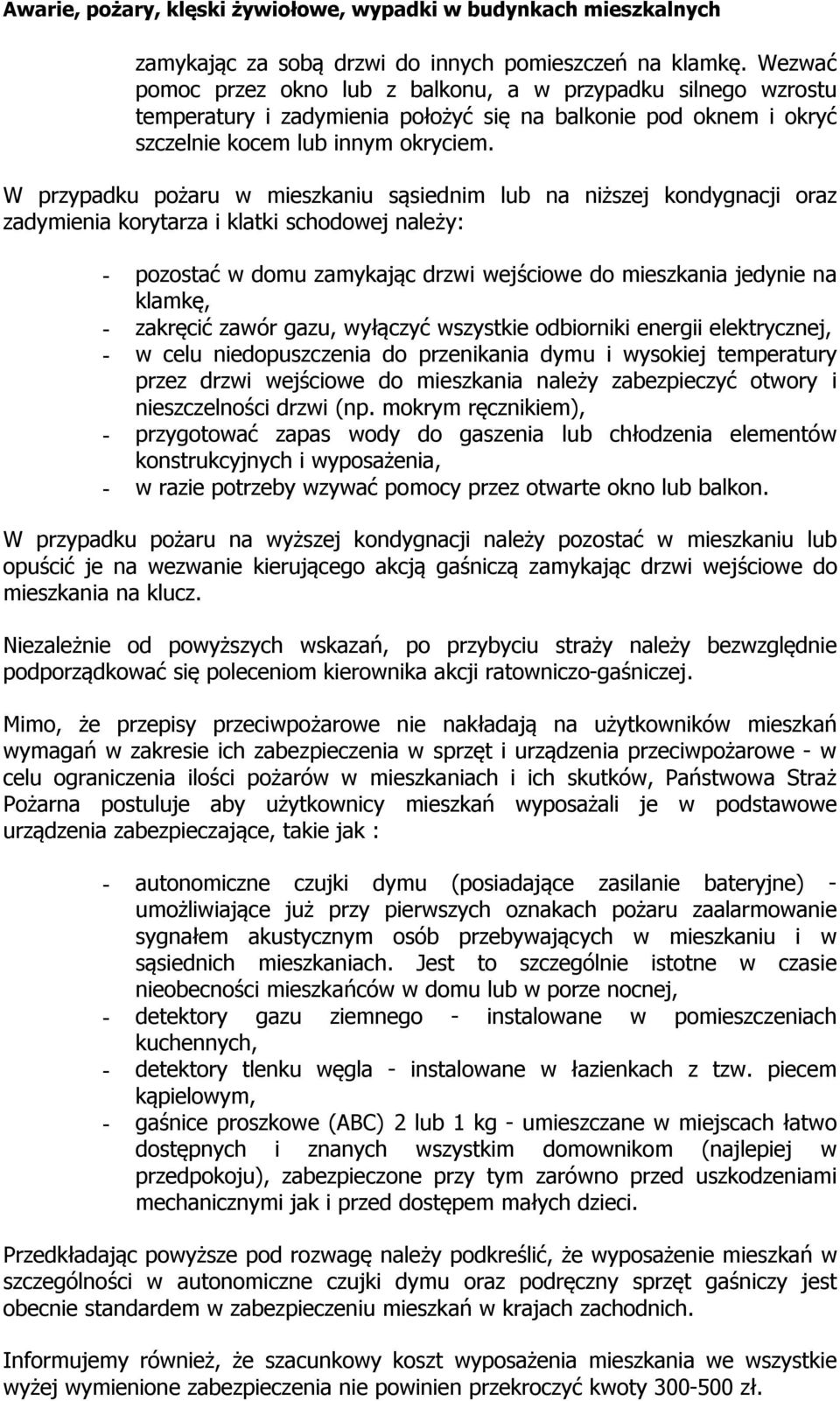 W przypadku pożaru w mieszkaniu sąsiednim lub na niższej kondygnacji oraz zadymienia korytarza i klatki schodowej należy: - pozostać w domu zamykając drzwi wejściowe do mieszkania jedynie na klamkę,