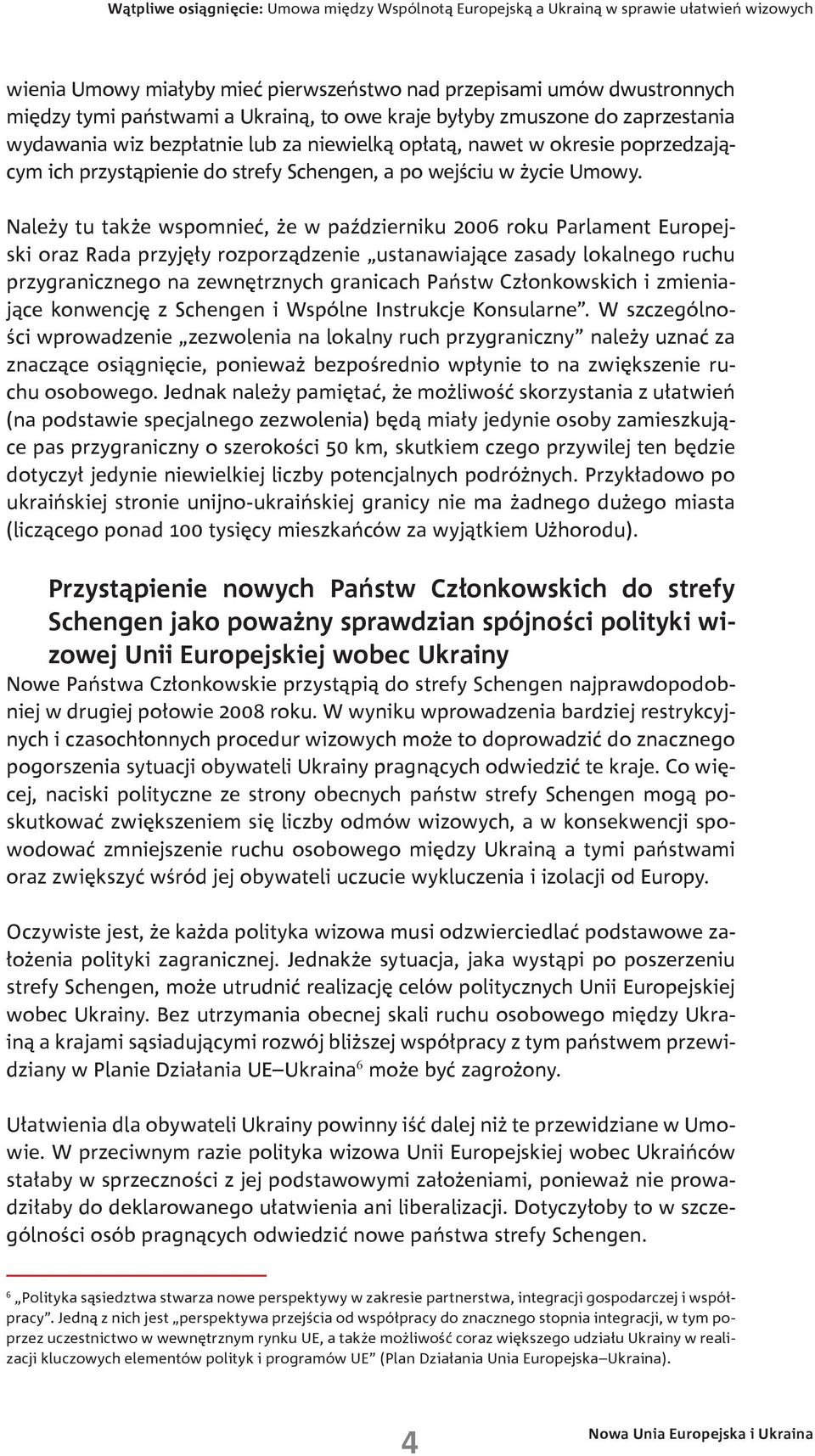 Należy tu także wspomnieć, że w październiku 2006 roku Parlament Europejski oraz Rada przyjęły rozporządzenie ustanawiające zasady lokalnego ruchu przygranicznego na zewnętrznych granicach Państw
