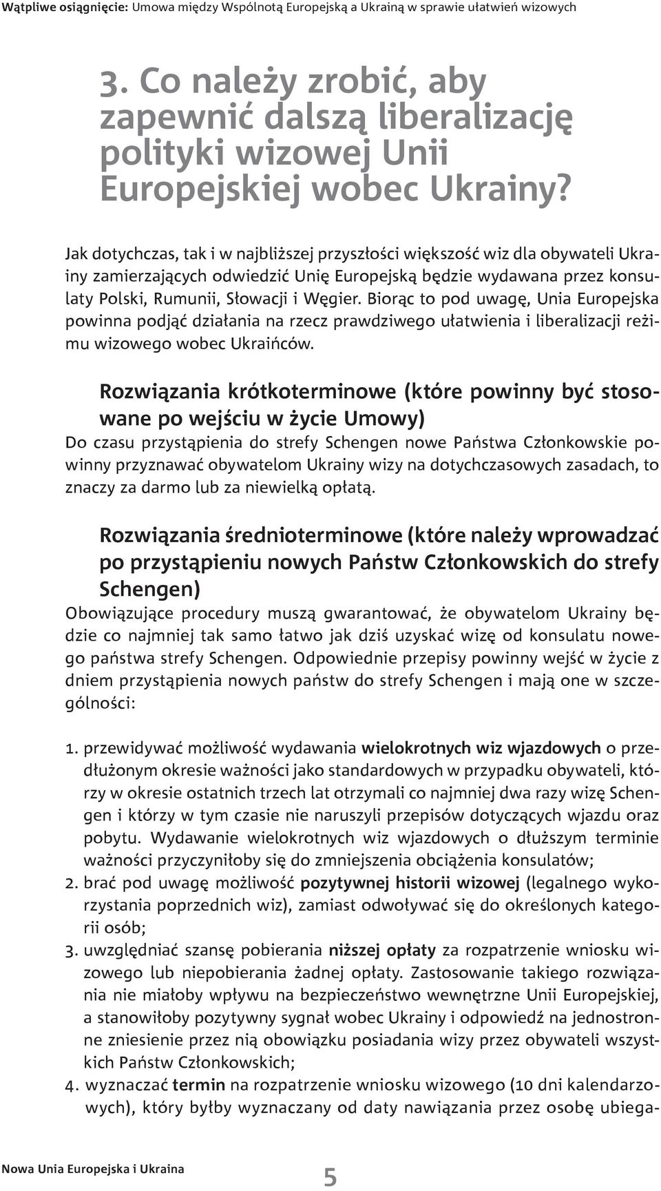 Biorąc to pod uwagę, Unia Europejska powinna podjąć działania na rzecz prawdziwego ułatwienia i liberalizacji reżimu wizowego wobec Ukraińców.