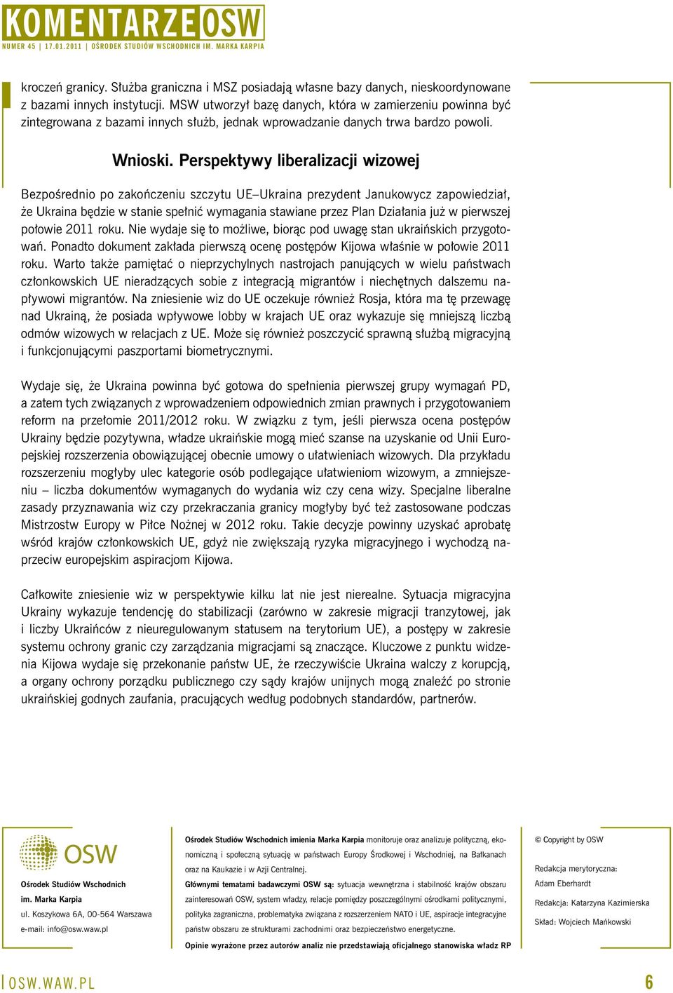 Perspektywy liberalizacji wizowej Bezpośrednio po zakończeniu szczytu UE Ukraina prezydent Janukowycz zapowiedział, że Ukraina będzie w stanie spełnić wymagania stawiane przez Plan Działania już w