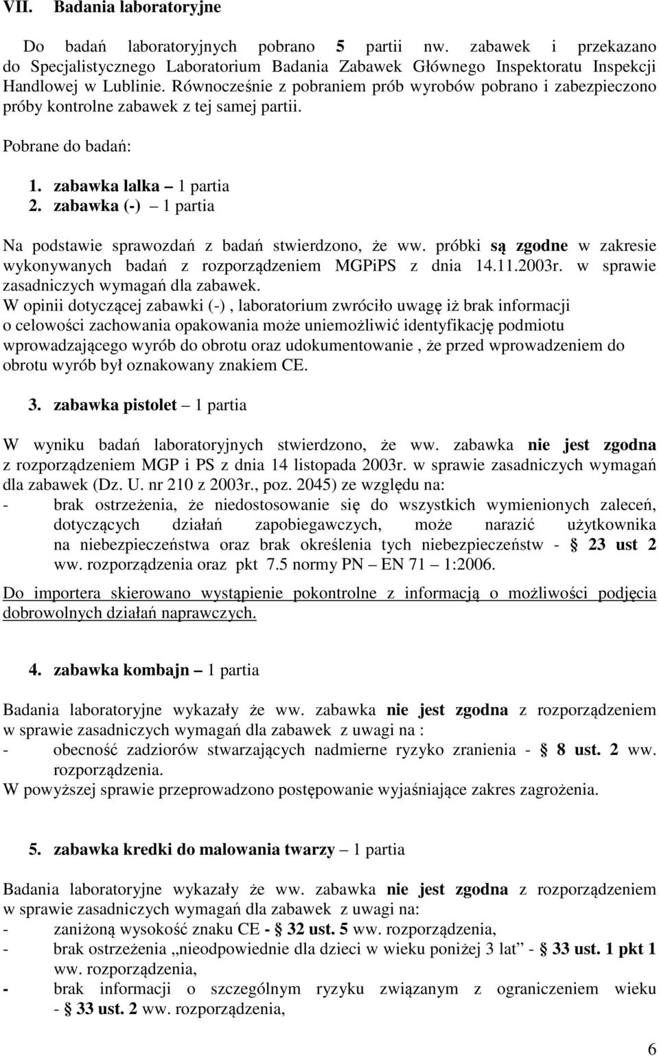 zabawka (-) 1 partia Na podstawie sprawozdań z badań stwierdzono, że ww. próbki są zgodne w zakresie wykonywanych badań z rozporządzeniem MGPiPS z dnia 14.11.2003r.