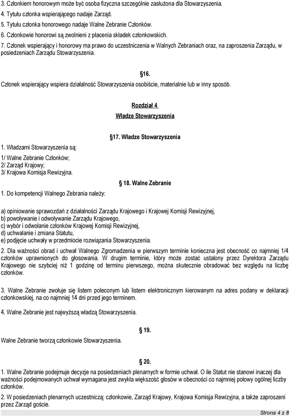 Członek wspierający i honorowy ma prawo do uczestniczenia w Walnych Zebraniach oraz, na zaproszenia Zarządu, w posiedzeniach Zarządu Stowarzyszenia.