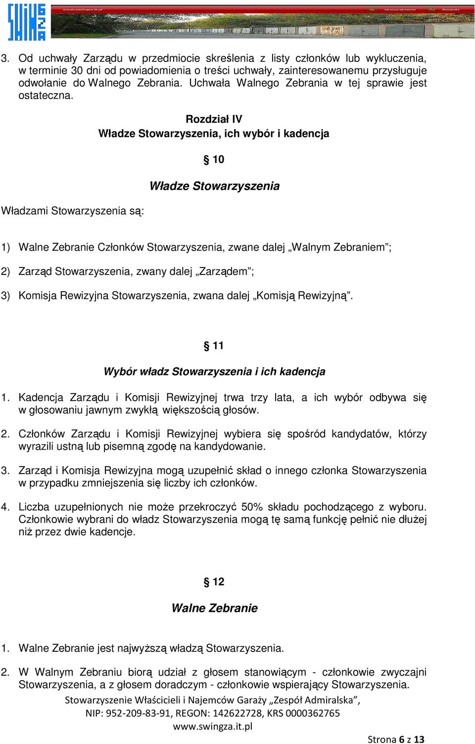 Władzami Stowarzyszenia są: Rozdział IV Władze Stowarzyszenia, ich wybór i kadencja 10 Władze Stowarzyszenia 1) Walne Zebranie Członków Stowarzyszenia, zwane dalej Walnym Zebraniem ; 2) Zarząd