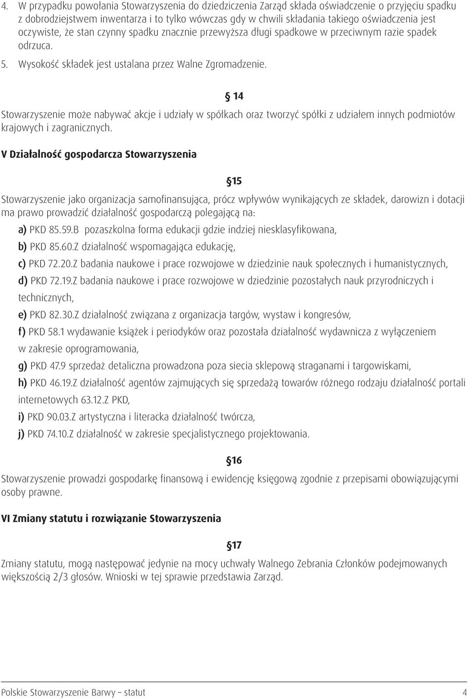 14 Stowarzyszenie może nabywać akcje i udziały w spółkach oraz tworzyć spółki z udziałem innych podmiotów krajowych i zagranicznych.