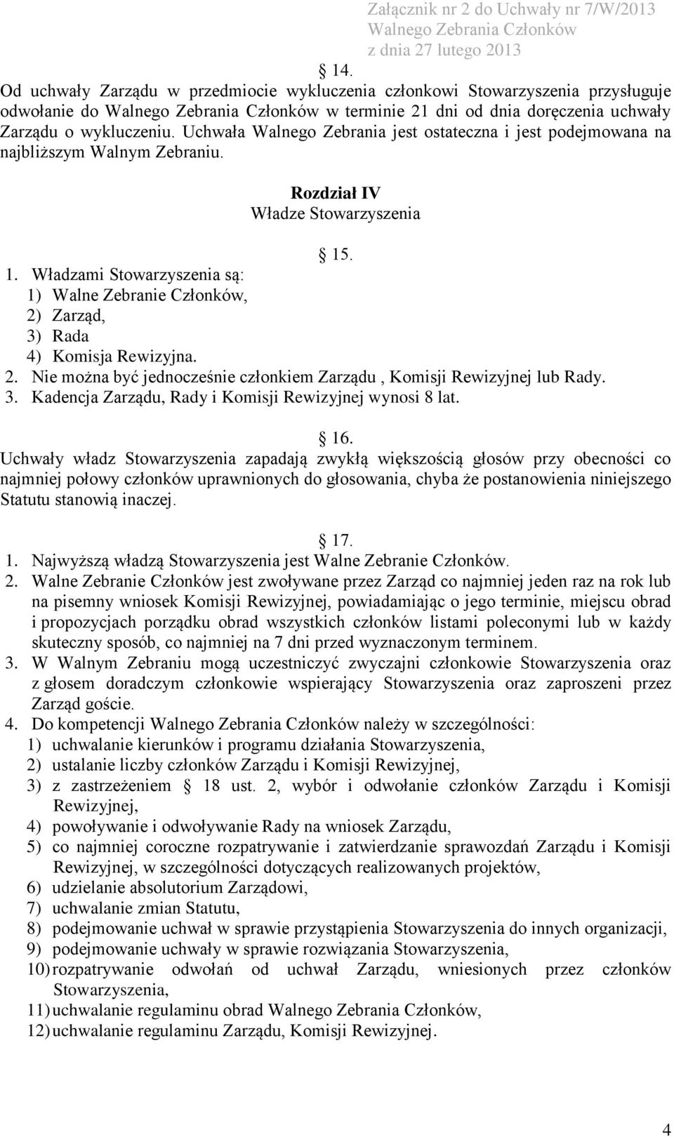 . 1. Władzami Stowarzyszenia są: 1) Walne Zebranie Członków, 2) Zarząd, 3) Rada 4) Komisja Rewizyjna. 2. Nie można być jednocześnie członkiem Zarządu, Komisji Rewizyjnej lub Rady. 3. Kadencja Zarządu, Rady i Komisji Rewizyjnej wynosi 8 lat.